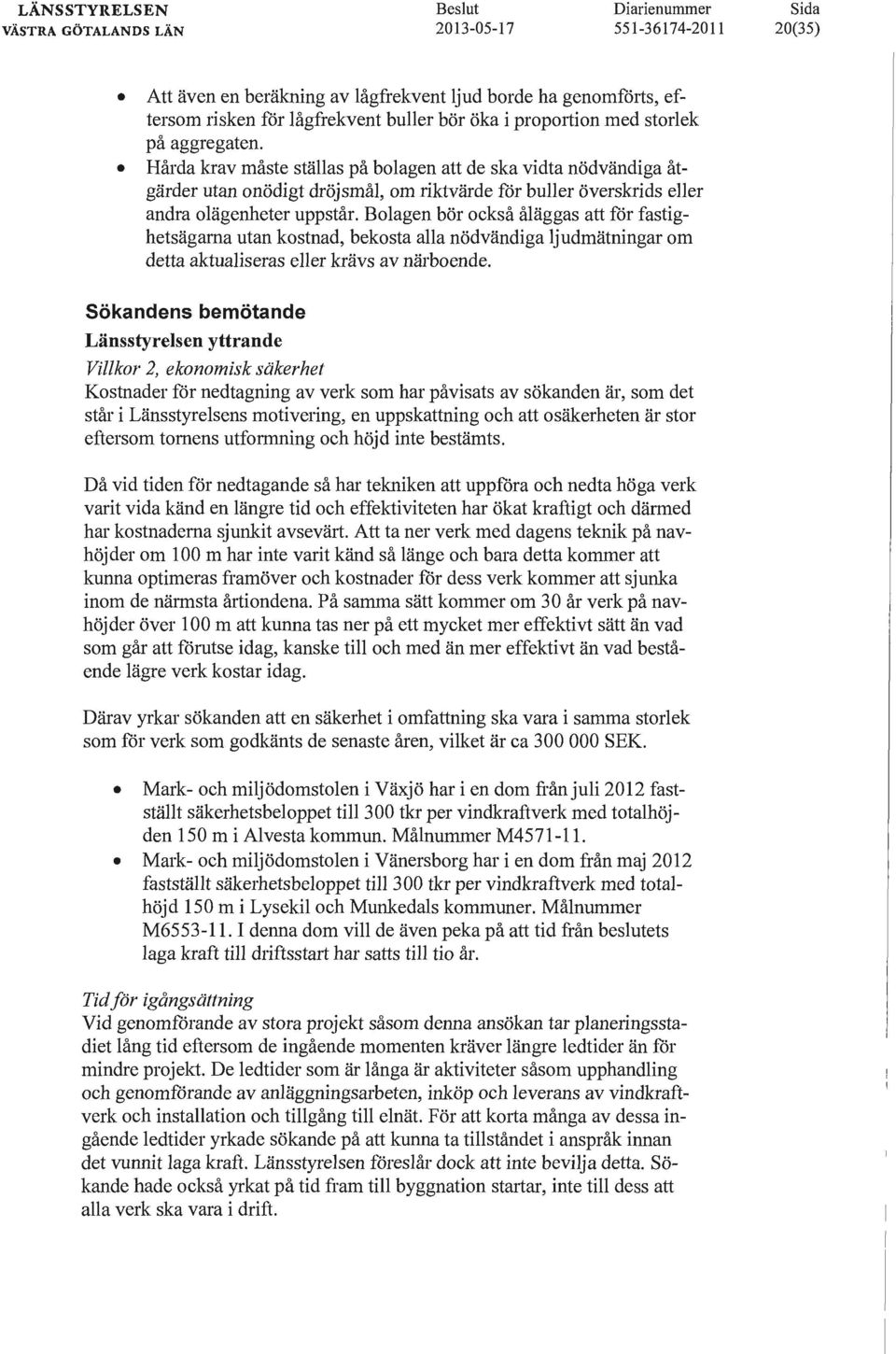 Bolagen bör också åläggas att för fastighetsägarna utan kostnad, bekosta alla nödvändiga ljudmätningar om detta aktualiseras eller krävs av närboende.