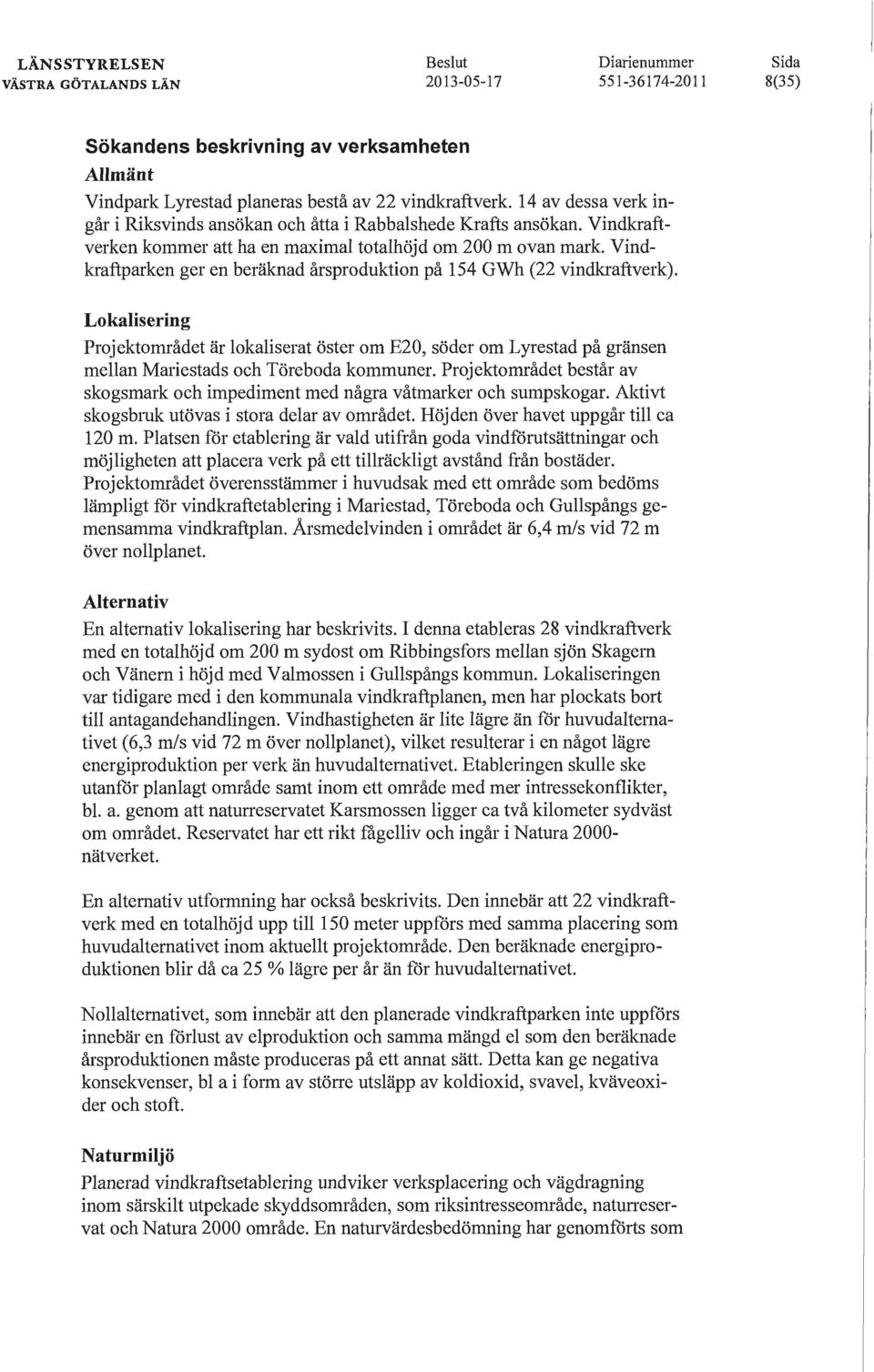 Lokalisering Projektområdet är lokaliserat öster om E20, söder om L yrestad på gränsen mellan Mariestads och Töreboda kommuner.