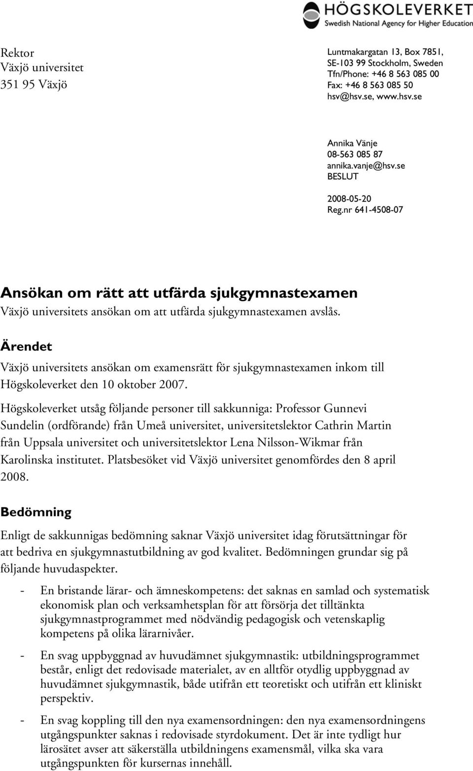 Ärendet Växjö universitets ansökan om examensrätt för sjukgymnastexamen inkom till Högskoleverket den 10 oktober 2007.