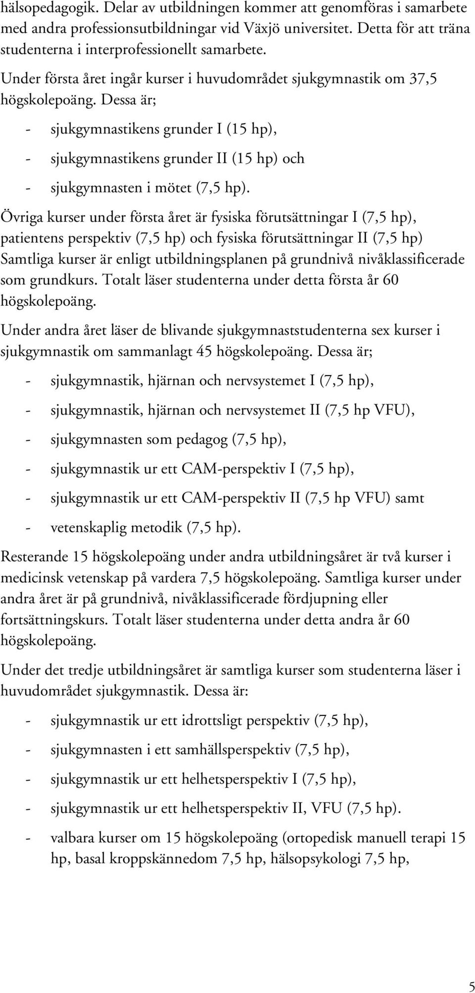 Dessa är; - sjukgymnastikens grunder I (15 hp), - sjukgymnastikens grunder II (15 hp) och - sjukgymnasten i mötet (7,5 hp).