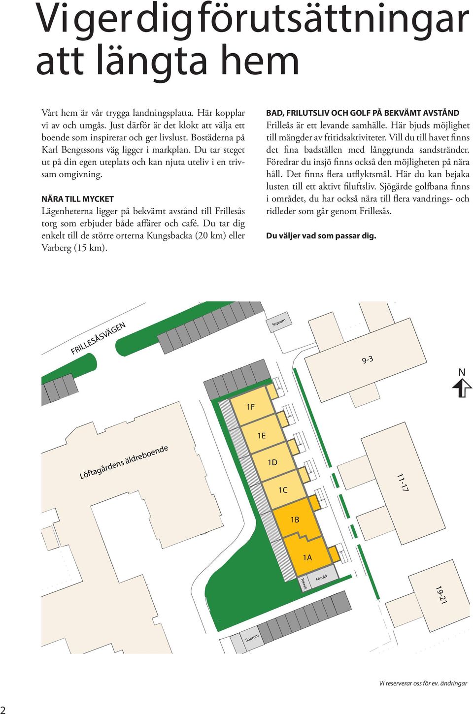 NÄRA TILL MYCKET Lägenheterna ligger på bekvämt avstånd till Frillesås trg sm erbjuder både affärer ch café. Du tar dig enkelt till de större rterna Kungsbacka (20 km) eller Varberg (15 km).
