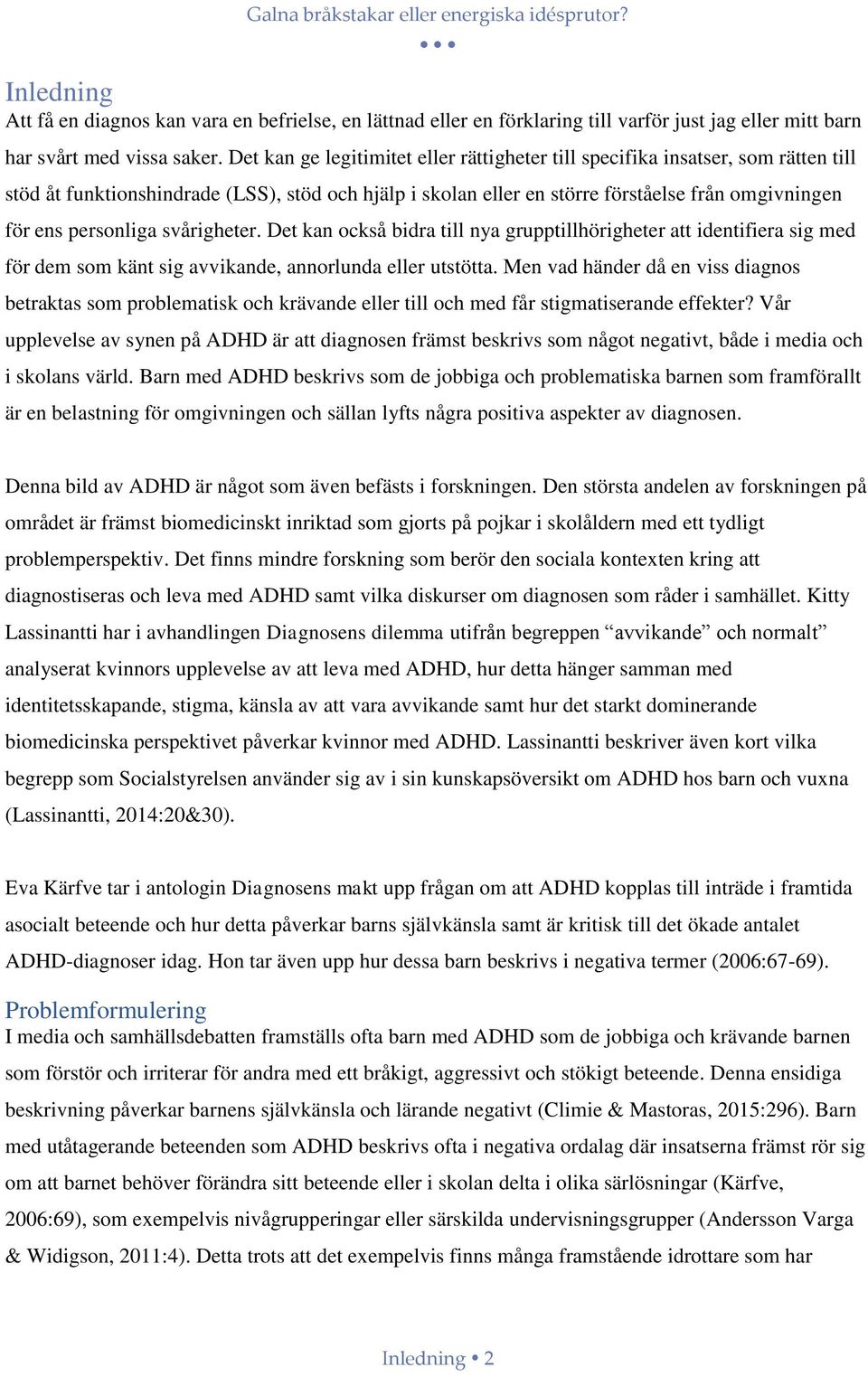 personliga svårigheter. Det kan också bidra till nya grupptillhörigheter att identifiera sig med för dem som känt sig avvikande, annorlunda eller utstötta.