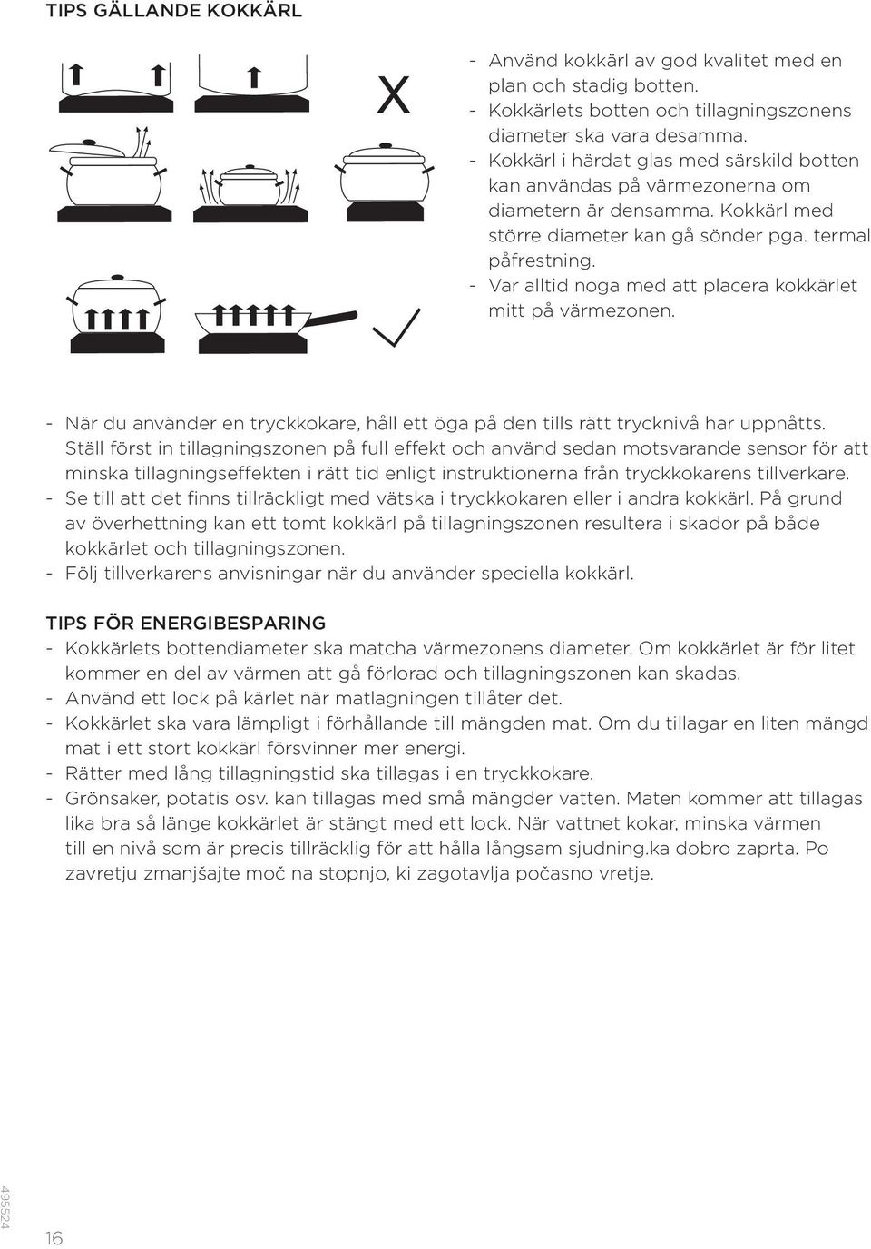 - Var alltid noga med att placera kokkärlet mitt på värmezonen. - När du använder en tryckkokare, håll ett öga på den tills rätt trycknivå har uppnåtts.