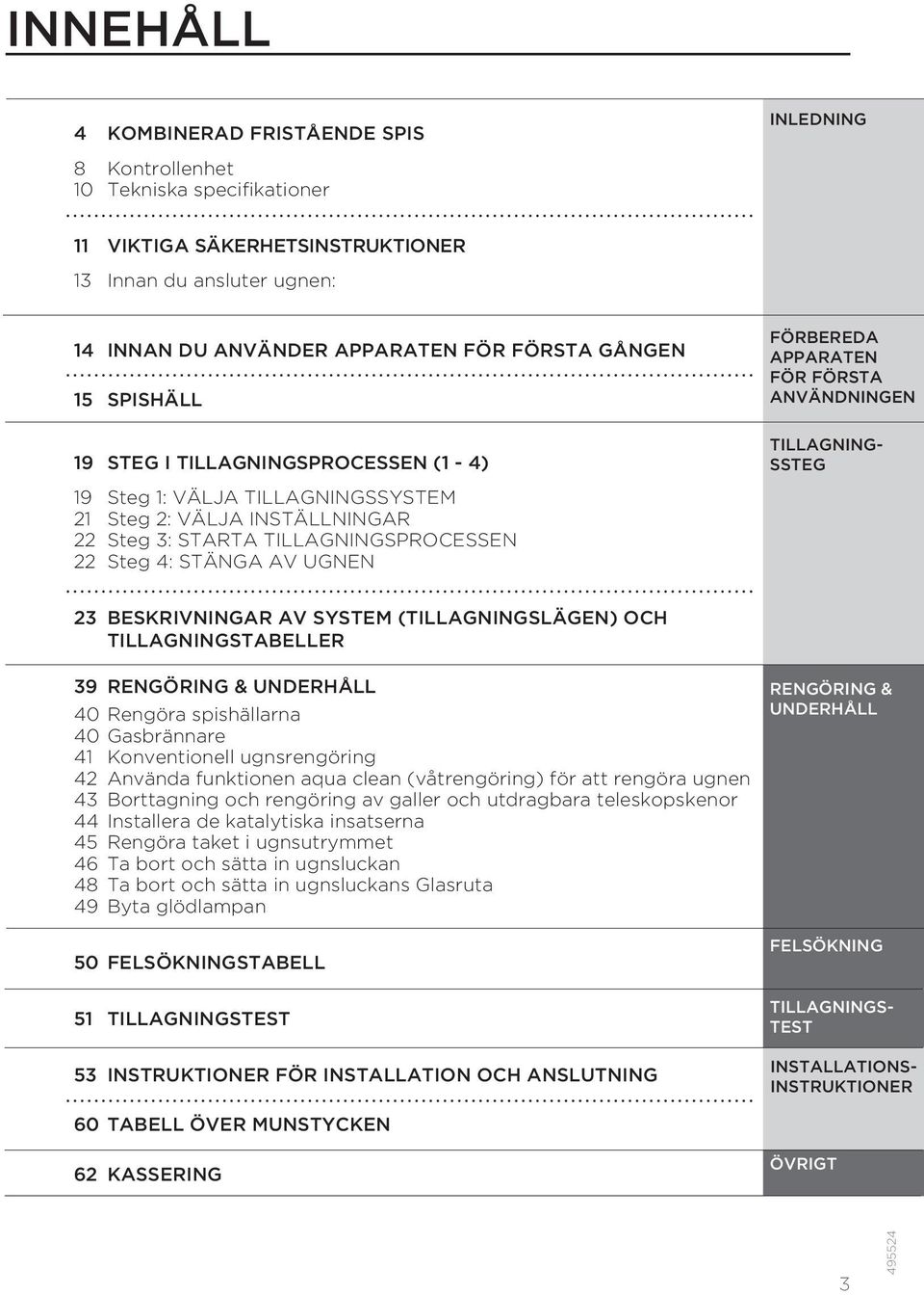 STARTA TILLAGNINGSPROCESSEN 22 Steg 4: STÄNGA AV UGNEN 23 BESKRIVNINGAR AV SYSTEM (TILLAGNINGSLÄGEN) OCH TILLAGNINGSTABELLER 39 RENGÖRING & UNDERHÅLL 40 Rengöra spishällarna 40 Gasbrännare 41