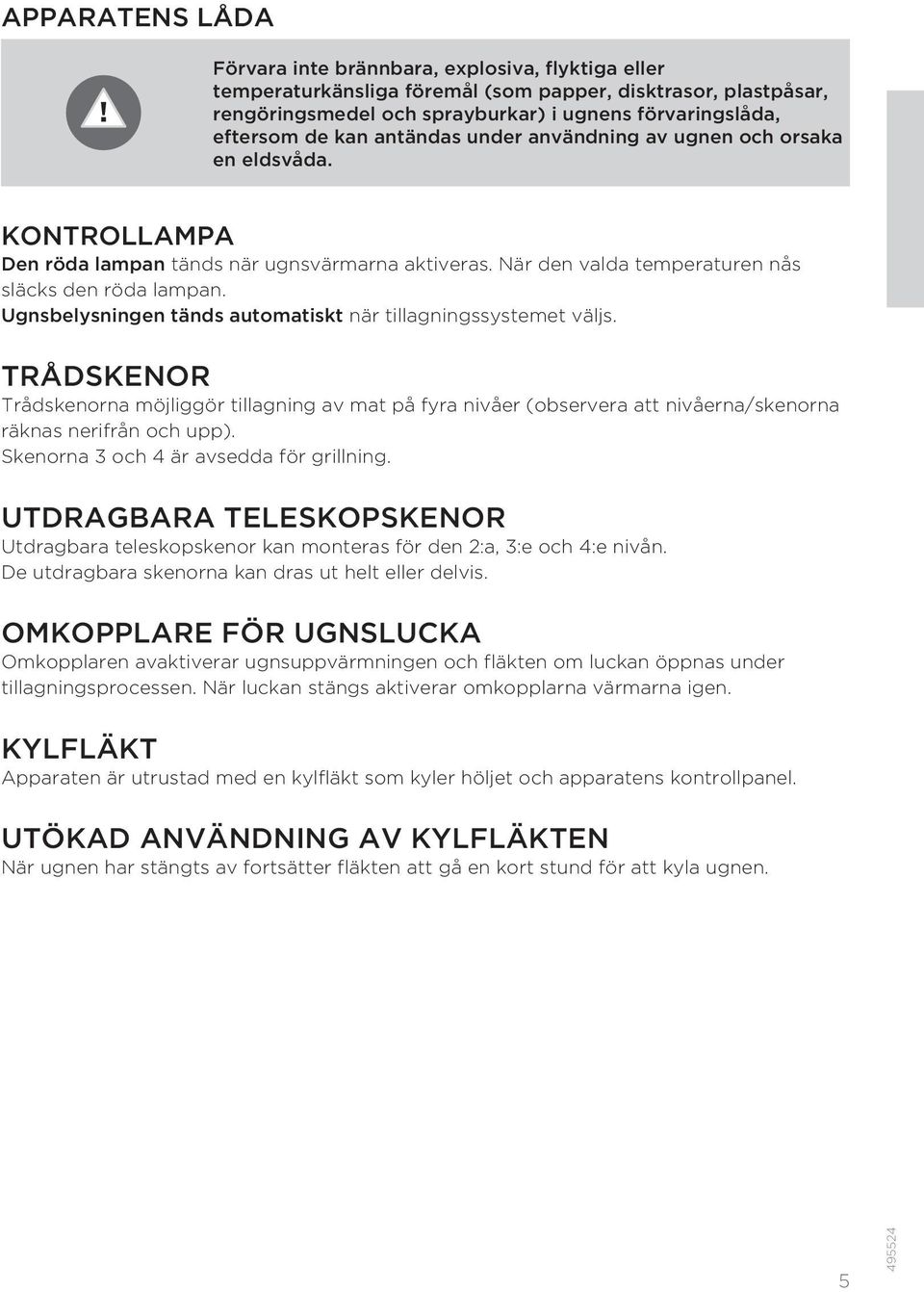 Ugnsbelysningen tänds automatiskt när tillagningssystemet väljs. TRÅDSKENOR Trådskenorna möjliggör tillagning av mat på fyra nivåer (observera att nivåerna/skenorna räknas nerifrån och upp).