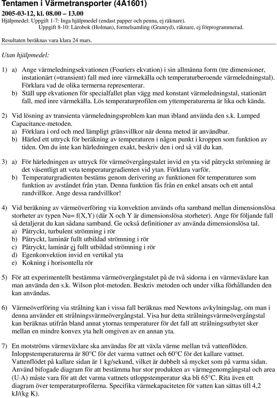 Utan hjälmedel: 1) a) Ange värmeledningsekvationen (Fouriers ekvation) i sin allmänna form (tre dimensioner, instationärt (=transient) fall med inre värmekälla och temeraturberoende värmeledningstal).