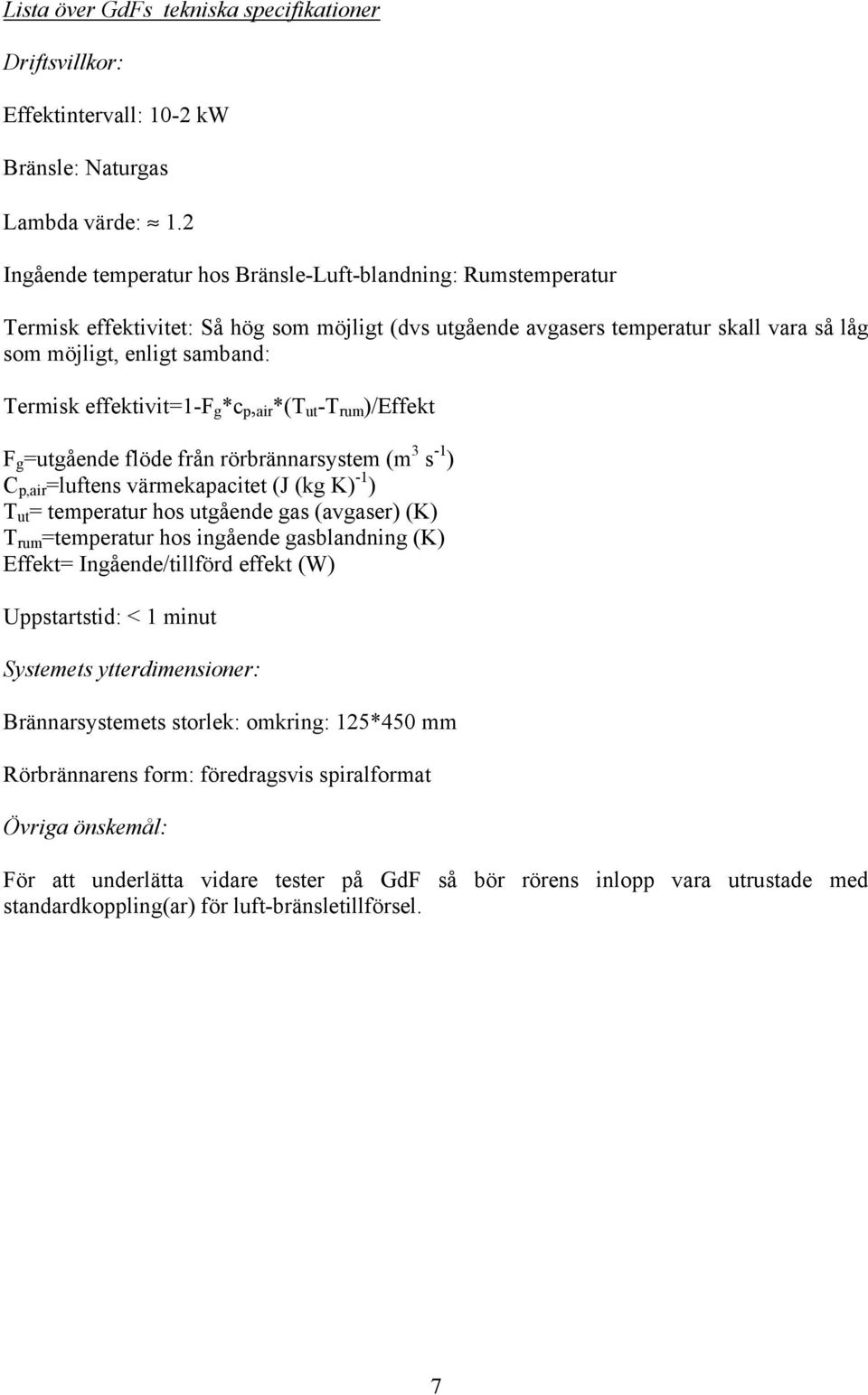 effektivit=-f g *c p, air *(T ut -T rum )/Effekt F g =utgående flöde från rörbrännarsystem (m s - ) C p,air =luftens värmekapacitet (J (kg K) - ) T ut = temperatur hos utgående gas (avgaser) (K) T