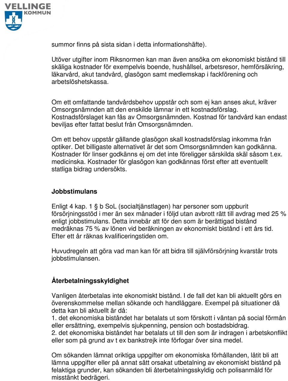 medlemskap i fackförening och arbetslöshetskassa. Om ett omfattande tandvårdsbehov uppstår och som ej kan anses akut, kräver Omsorgsnämnden att den enskilde lämnar in ett kostnadsförslag.