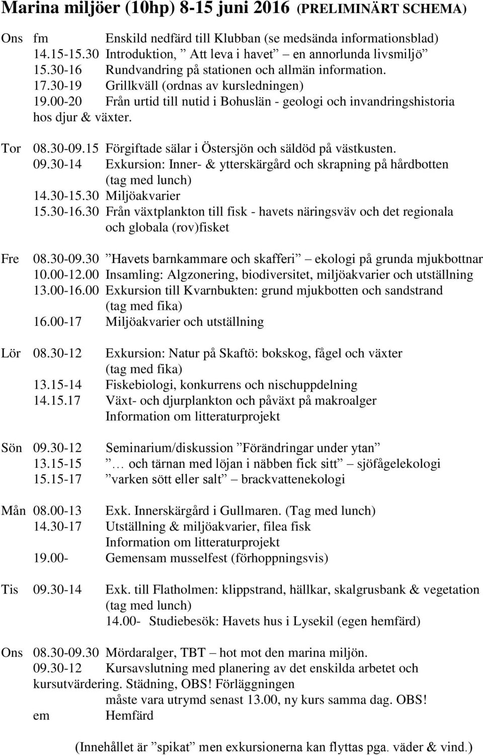 Tor 08.30-09.15 Förgiftade sälar i Östersjön och säldöd på västkusten. 09.30-14 Exkursion: Inner- & ytterskärgård och skrapning på hårdbotten (tag med lunch) 14.30-15.30 Miljöakvarier 15.30-16.