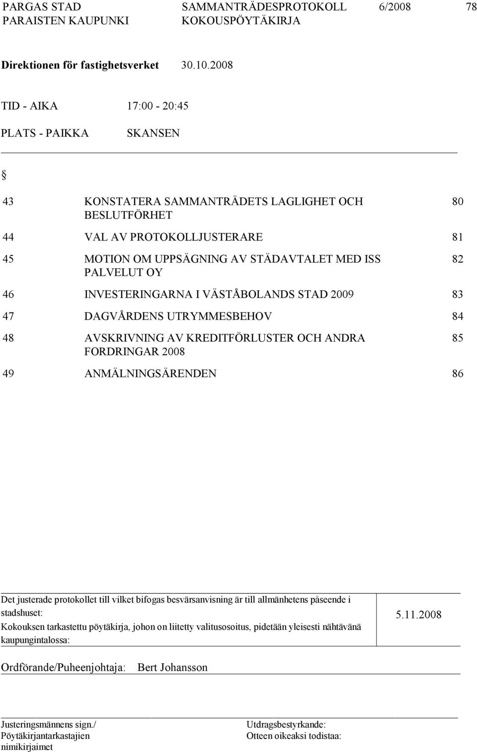 STÄDAVTALET MED ISS PALVELUT OY 82 46 INVESTERINGARNA I VÄSTÅBOLANDS STAD 2009 83 47 DAGVÅRDENS UTRYMMESBEHOV 84 48 AVSKRIVNING AV KREDITFÖRLUSTER OCH ANDRA FORDRINGAR 2008