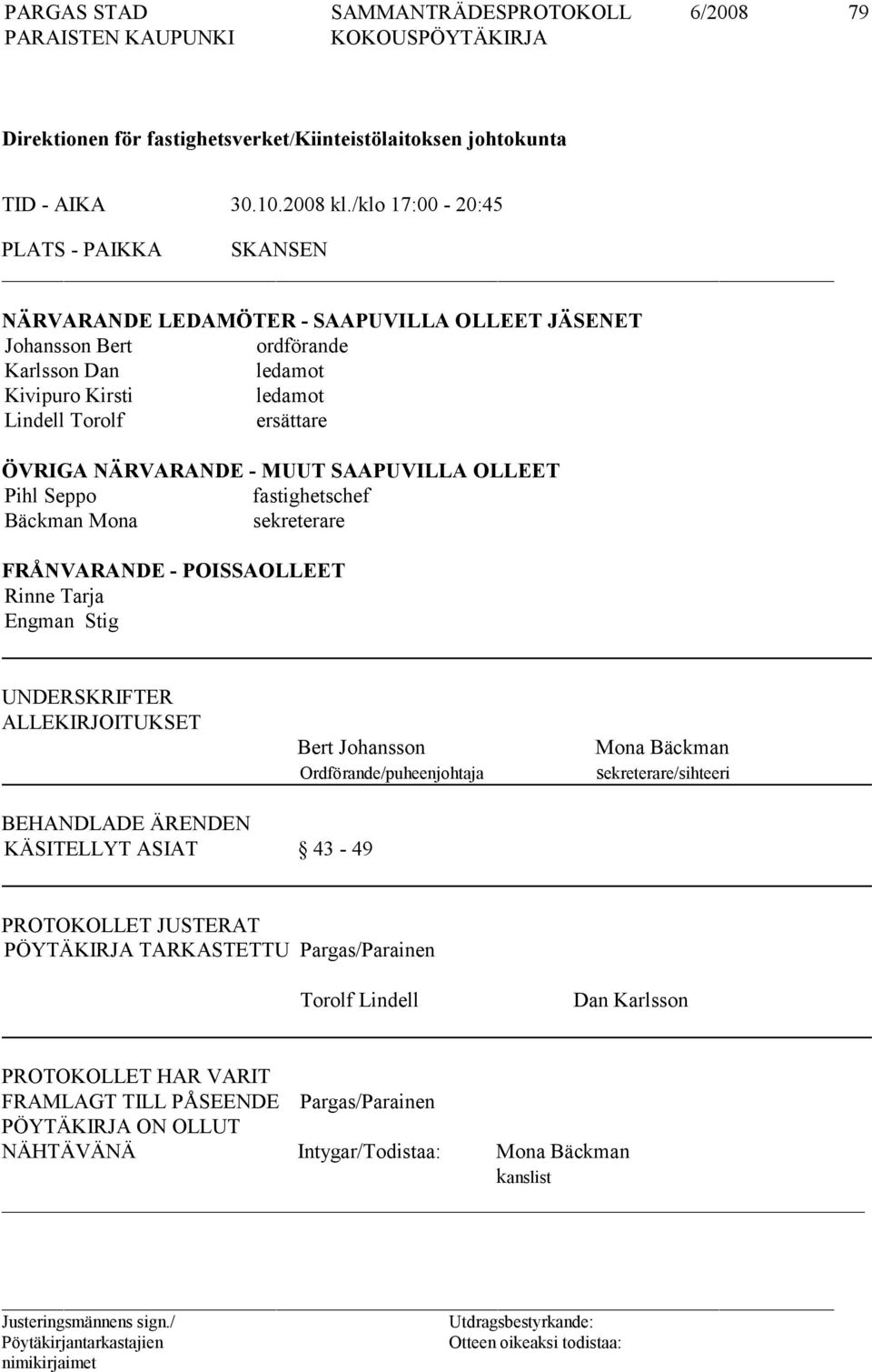 NÄRVARANDE - MUUT SAAPUVILLA OLLEET Pihl Seppo fastighetschef Bäckman Mona sekreterare FRÅNVARANDE - POISSAOLLEET Rinne Tarja Engman Stig UNDERSKRIFTER ALLEKIRJOITUKSET Bert Johansson