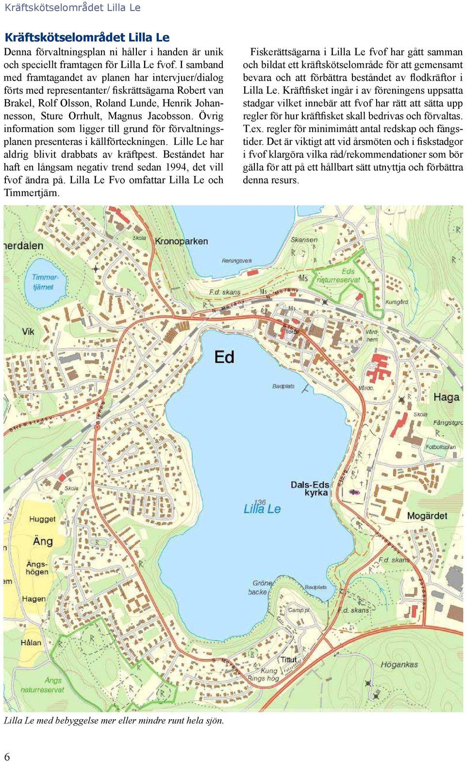 Övrig information som ligger till grund för förvaltningsplanen presenteras i källförteckningen. Lille Le har aldrig blivit drabbats av kräftpest.