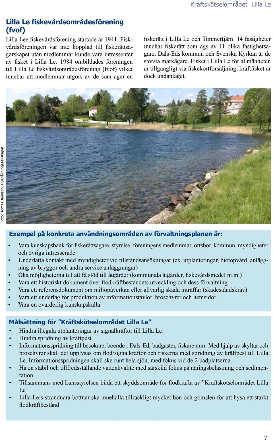 1984 ombildades föreningen till Lilla Le fiskvårdsområdesförening (fvof) vilket innebar att medlemmar utgörs av de som äger en fiskerätt i Lilla Le och Timmertjärn.