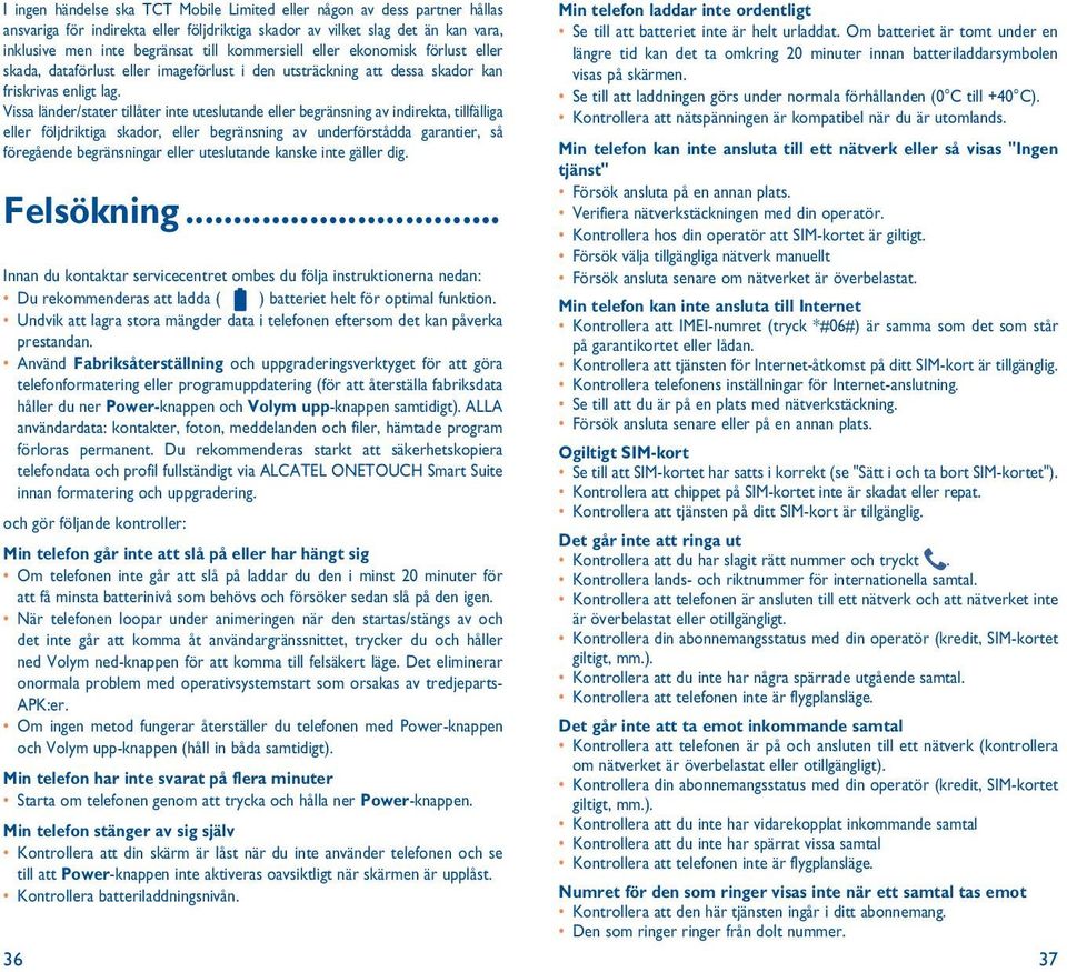 Vissa länder/stater tillåter inte uteslutande eller begränsning av indirekta, tillfälliga eller följdriktiga skador, eller begränsning av underförstådda garantier, så föregående begränsningar eller