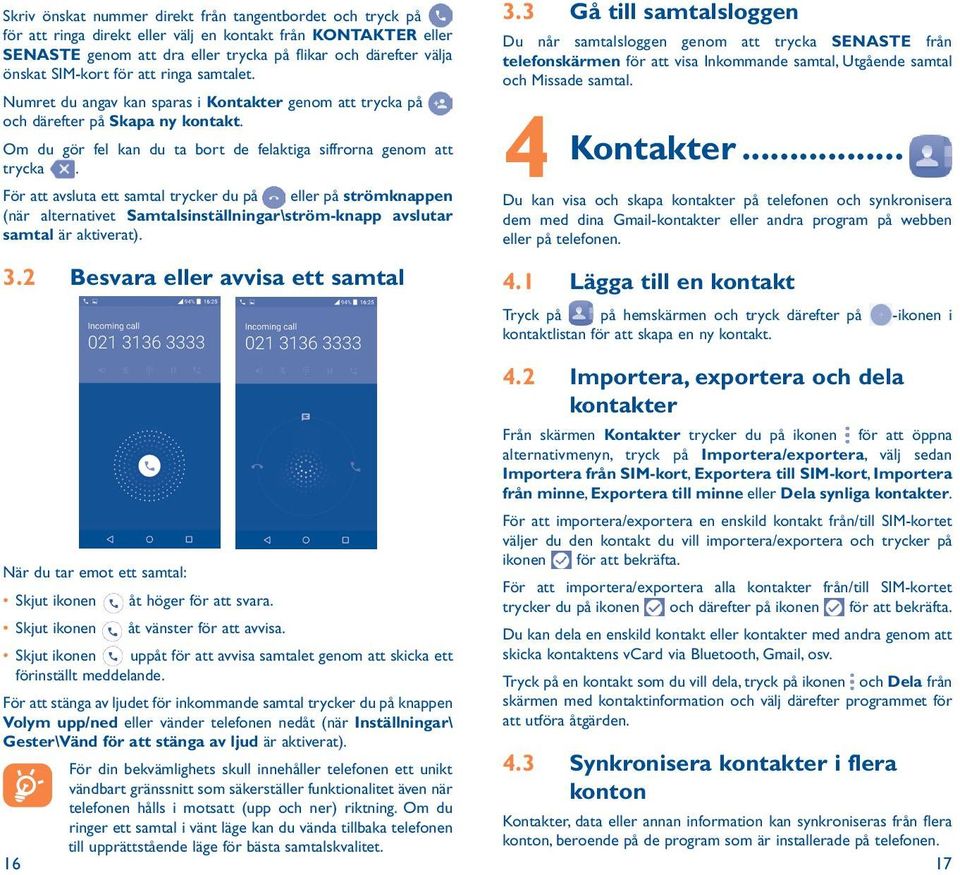 För att avsluta ett samtal trycker du på eller på strömknappen (när alternativet Samtalsinställningar\ström-knapp avslutar samtal är aktiverat). 3.2 Besvara eller avvisa ett samtal 3.