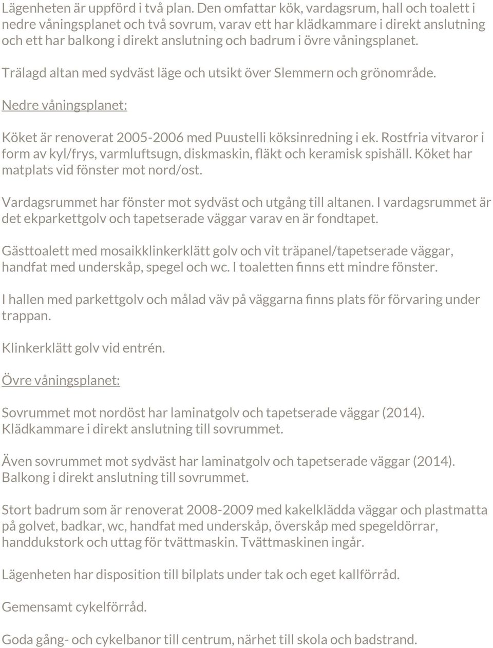 våningsplanet. Trälagd altan med sydväst läge och utsikt över Slemmern och grönområde. Nedre våningsplanet: Köket är renoverat 2005-2006 med Puustelli köksinredning i ek.