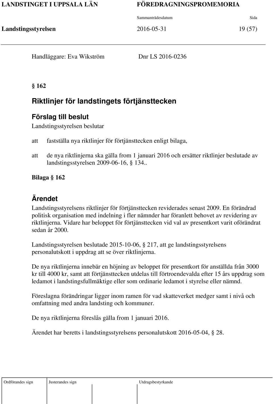 riktlinjer beslutade av landstingsstyrelsen 2009-06-16, 134.. Bilaga 162 Ärendet Landstingsstyrelsens riktlinjer för förtjänsttecken reviderades senast 2009.