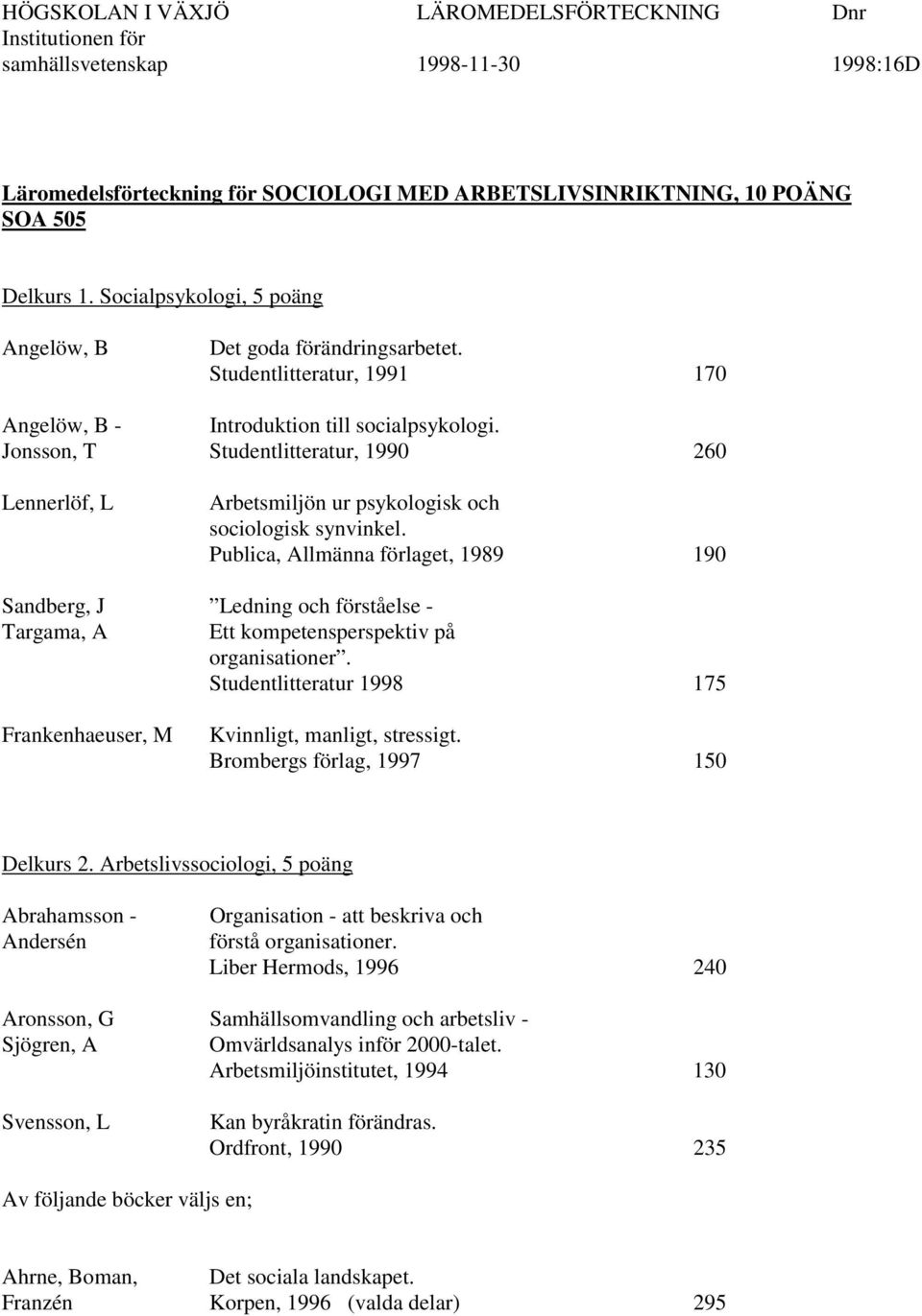 Jonsson, T Studentlitteratur, 1990 260 Lennerlöf, L Arbetsmiljön ur psykologisk och sociologisk synvinkel.