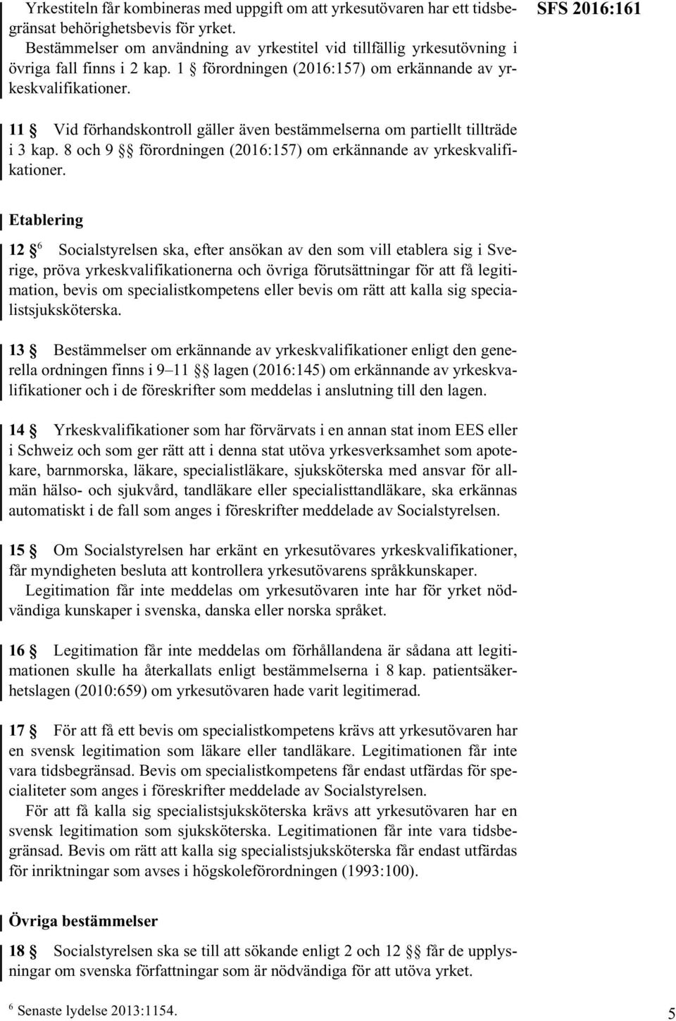 SFS 2016:161 11 Vid förhandskontroll gäller även bestämmelserna om partiellt tillträde i 3 kap. 8 och 9 förordningen (2016:157) om erkännande av yrkeskvalifikationer.