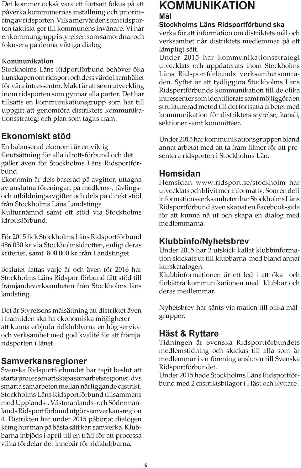 Kommunikation Stockholms Läns Ridportförbund behöver öka kunskapen om ridsport och dess värde i samhället för våra intressenter. Målet är att se en utveckling inom ridsporten som gynnar alla parter.