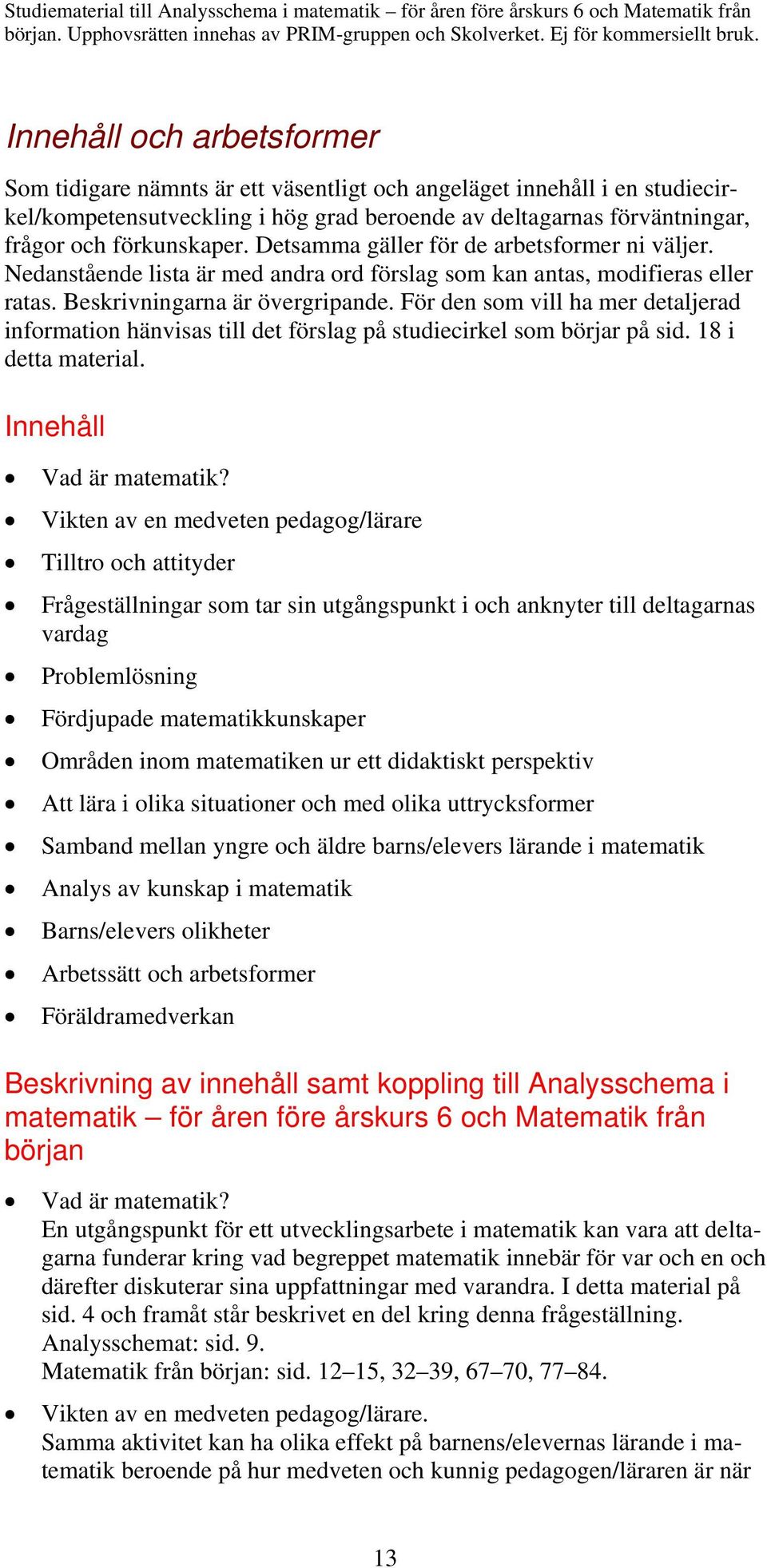 För den som vill ha mer detaljerad information hänvisas till det förslag på studiecirkel som börjar på sid. 18 i detta material. Innehåll Vad är matematik?