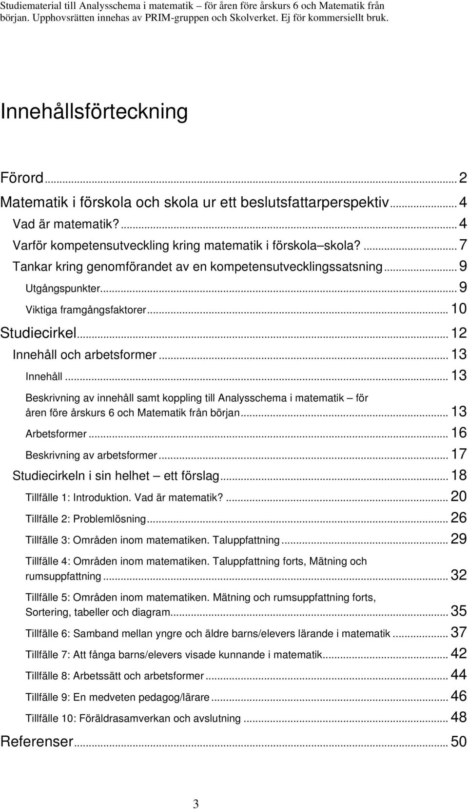 .. 13 Beskrivning av innehåll samt koppling till Analysschema i matematik för åren före årskurs 6 och Matematik från början... 13 Arbetsformer... 16 Beskrivning av arbetsformer.