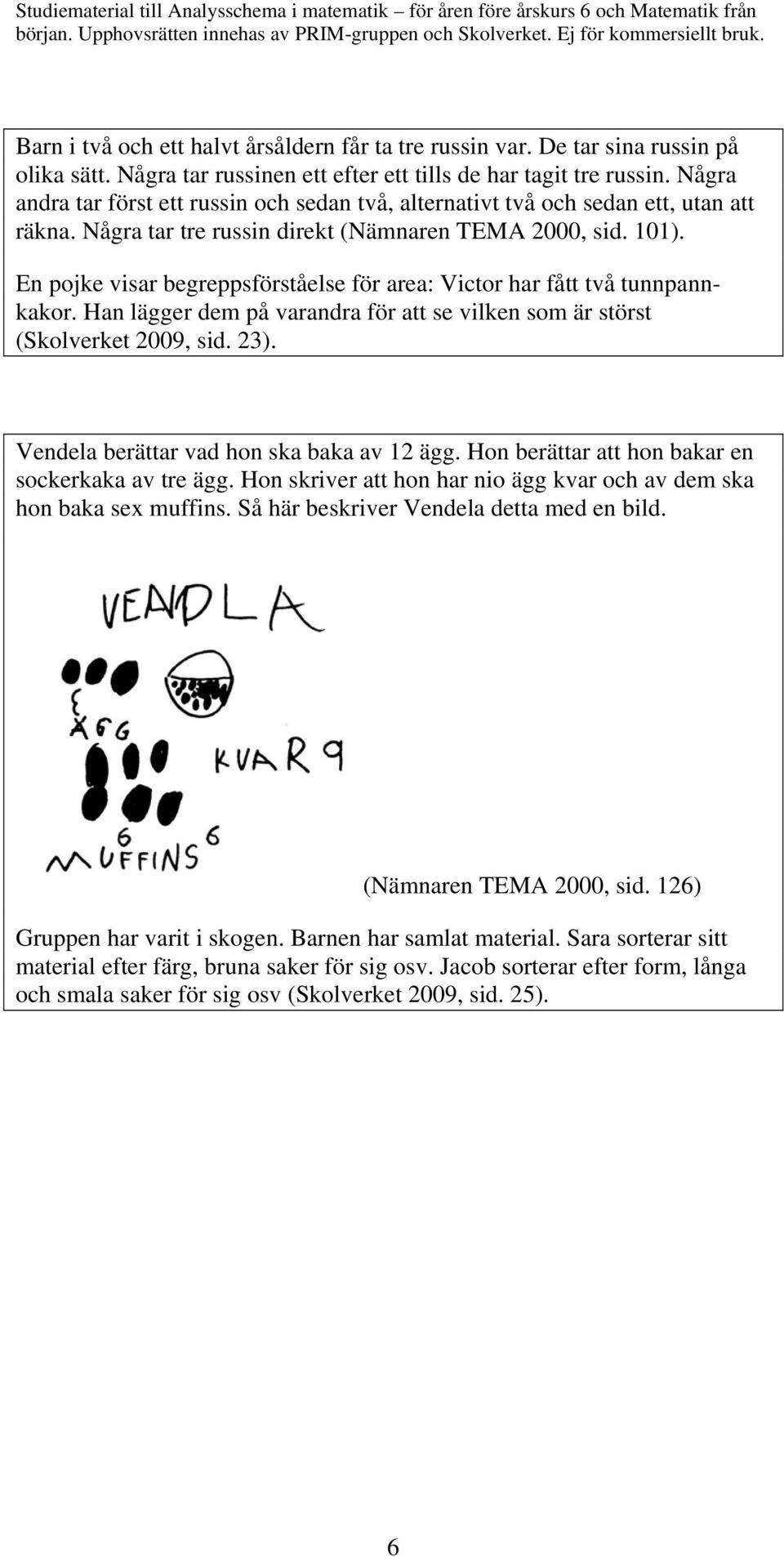 En pojke visar begreppsförståelse för area: Victor har fått två tunnpannkakor. Han lägger dem på varandra för att se vilken som är störst (Skolverket 2009, sid. 23).