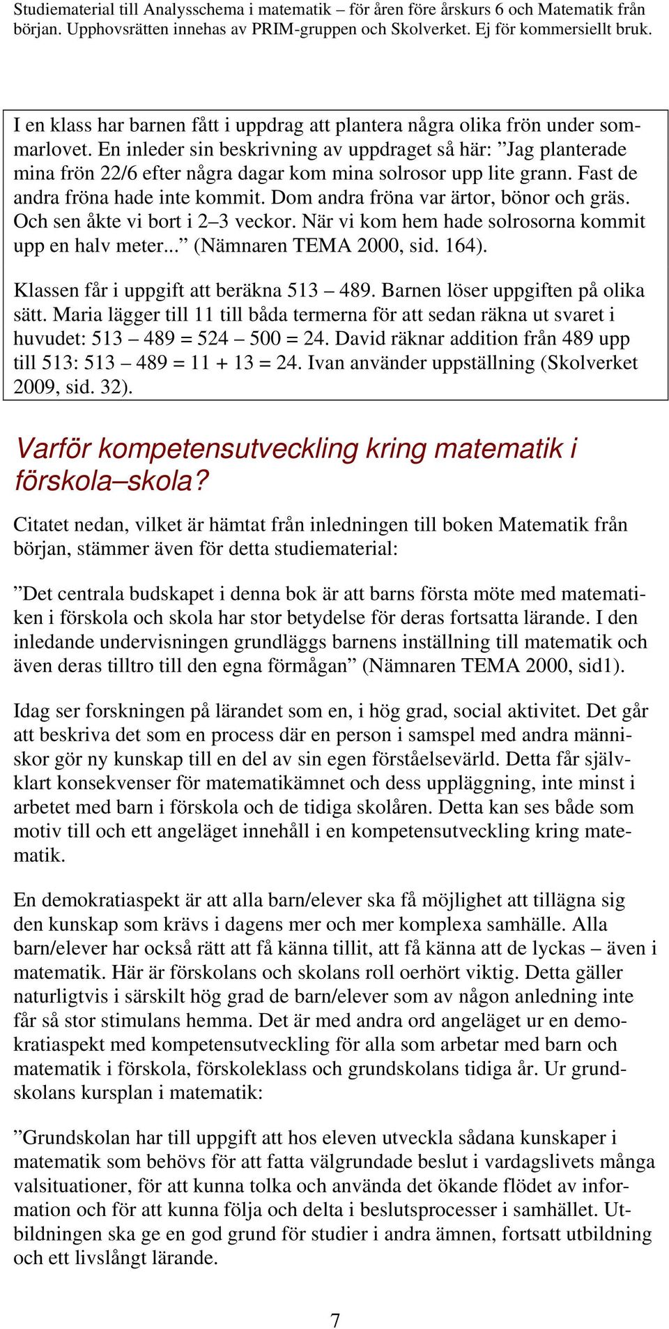 Dom andra fröna var ärtor, bönor och gräs. Och sen åkte vi bort i 2 3 veckor. När vi kom hem hade solrosorna kommit upp en halv meter... (Nämnaren TEMA 2000, sid. 164).