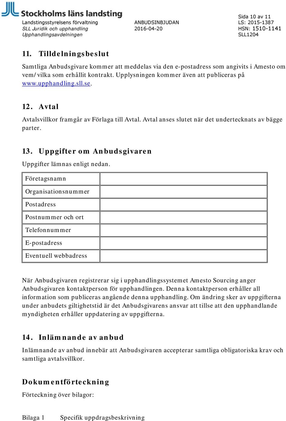 sll.se. 12. Avtal Avtalsvillkor framgår av Förlaga till Avtal. Avtal anses slutet när det undertecknats av bägge parter. 13. Uppgifter om Anbudsgivaren Uppgifter lämnas enligt nedan.