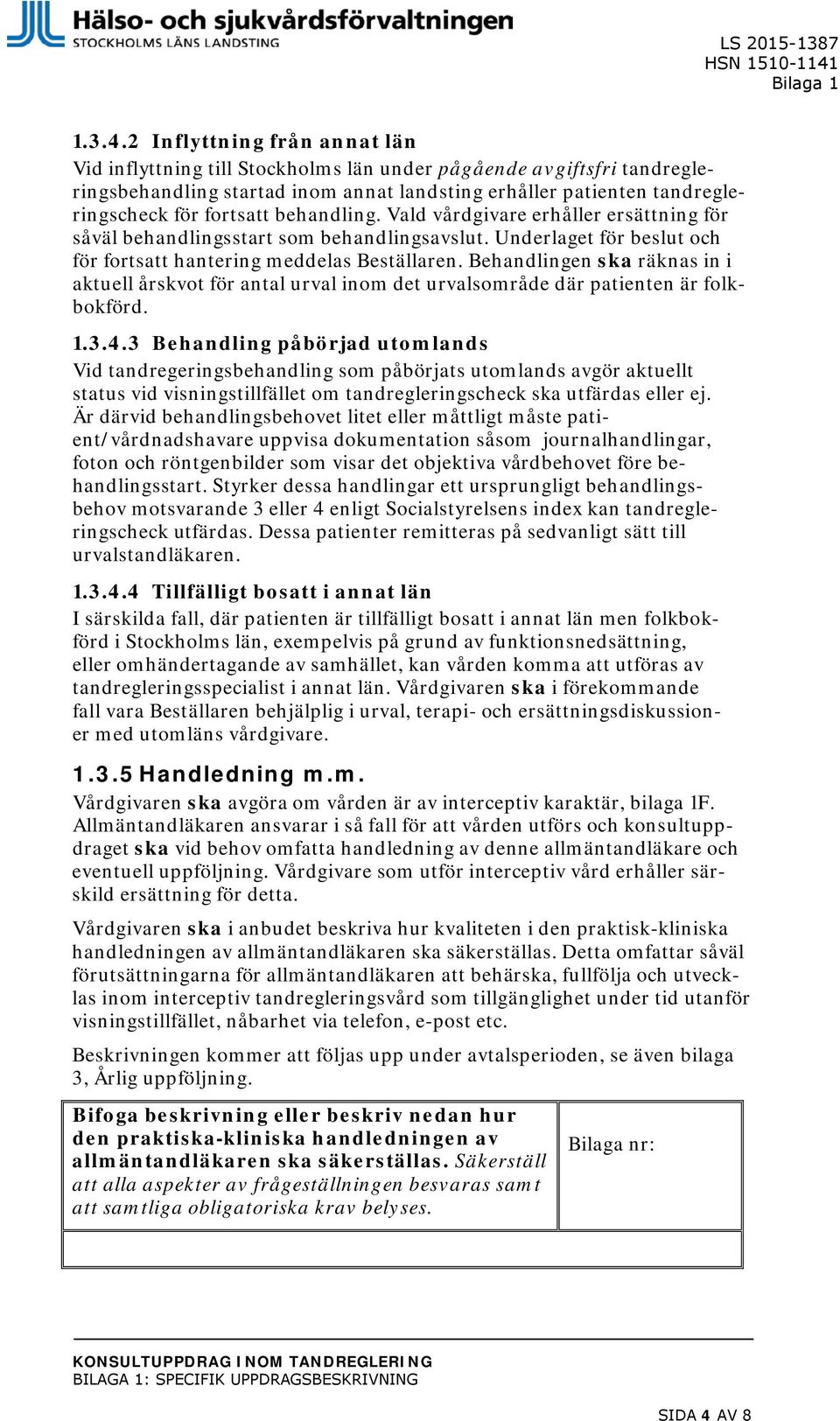 behandling. Vald vårdgivare erhåller ersättning för såväl behandlingsstart som behandlingsavslut. Underlaget för beslut och för fortsatt hantering meddelas Beställaren.