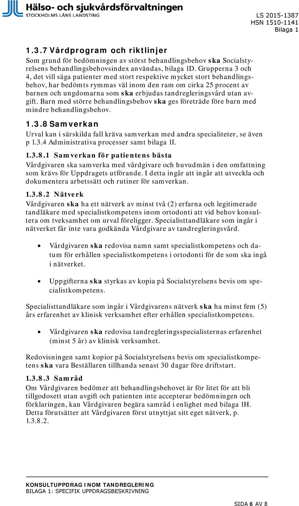 tandregleringsvård utan avgift. Barn med större behandlingsbehov ska ges företräde före barn med mindre behandlingsbehov. 1.3.