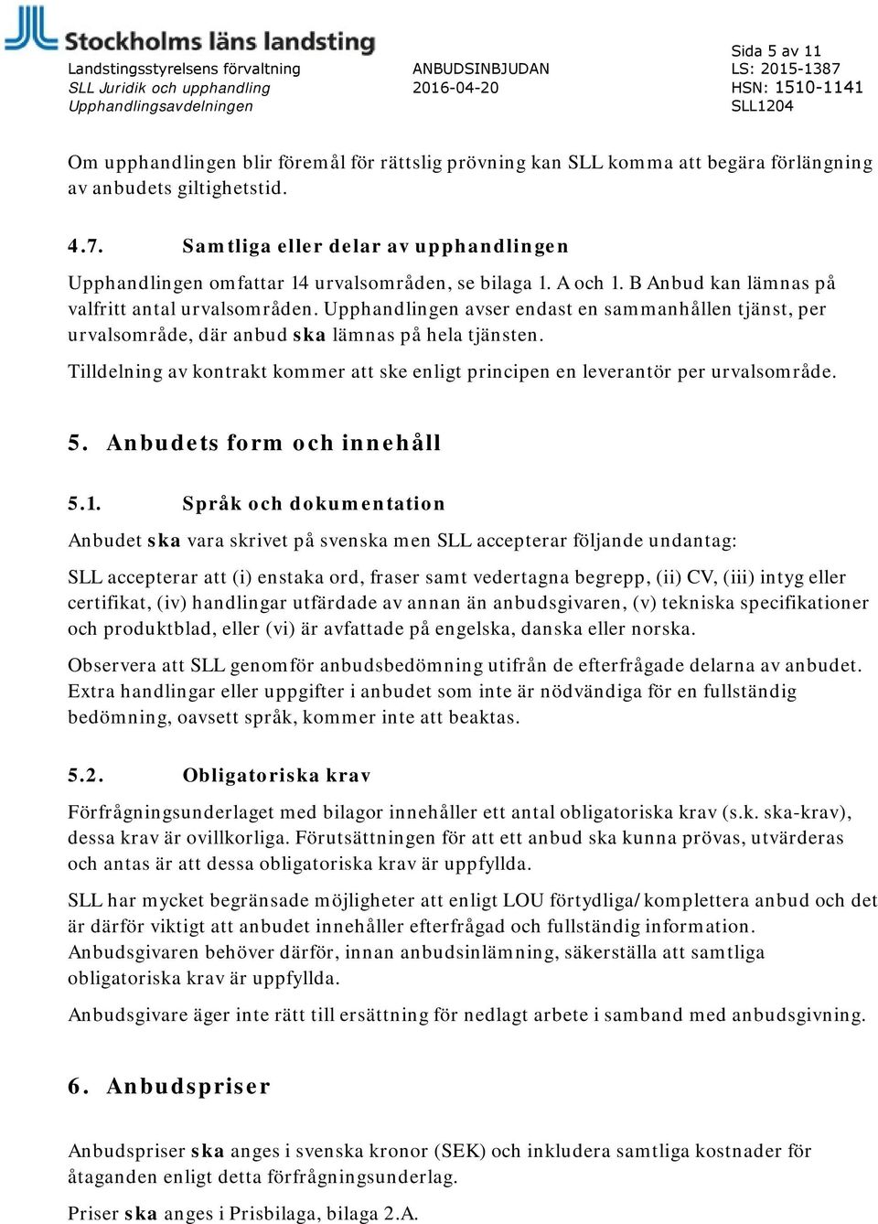 B Anbud kan lämnas på valfritt antal urvalsområden. Upphandlingen avser endast en sammanhållen tjänst, per urvalsområde, där anbud ska lämnas på hela tjänsten.