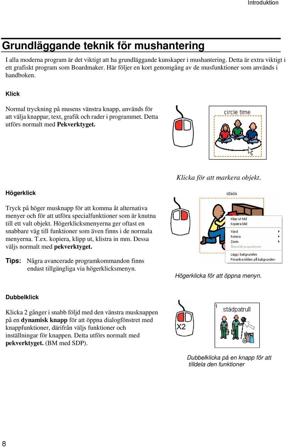 Detta utförs normalt med Pekverktyget. Högerklick Tryck på höger musknapp för att komma åt alternativa menyer och för att utföra specialfunktioner som är knutna till ett valt objekt.