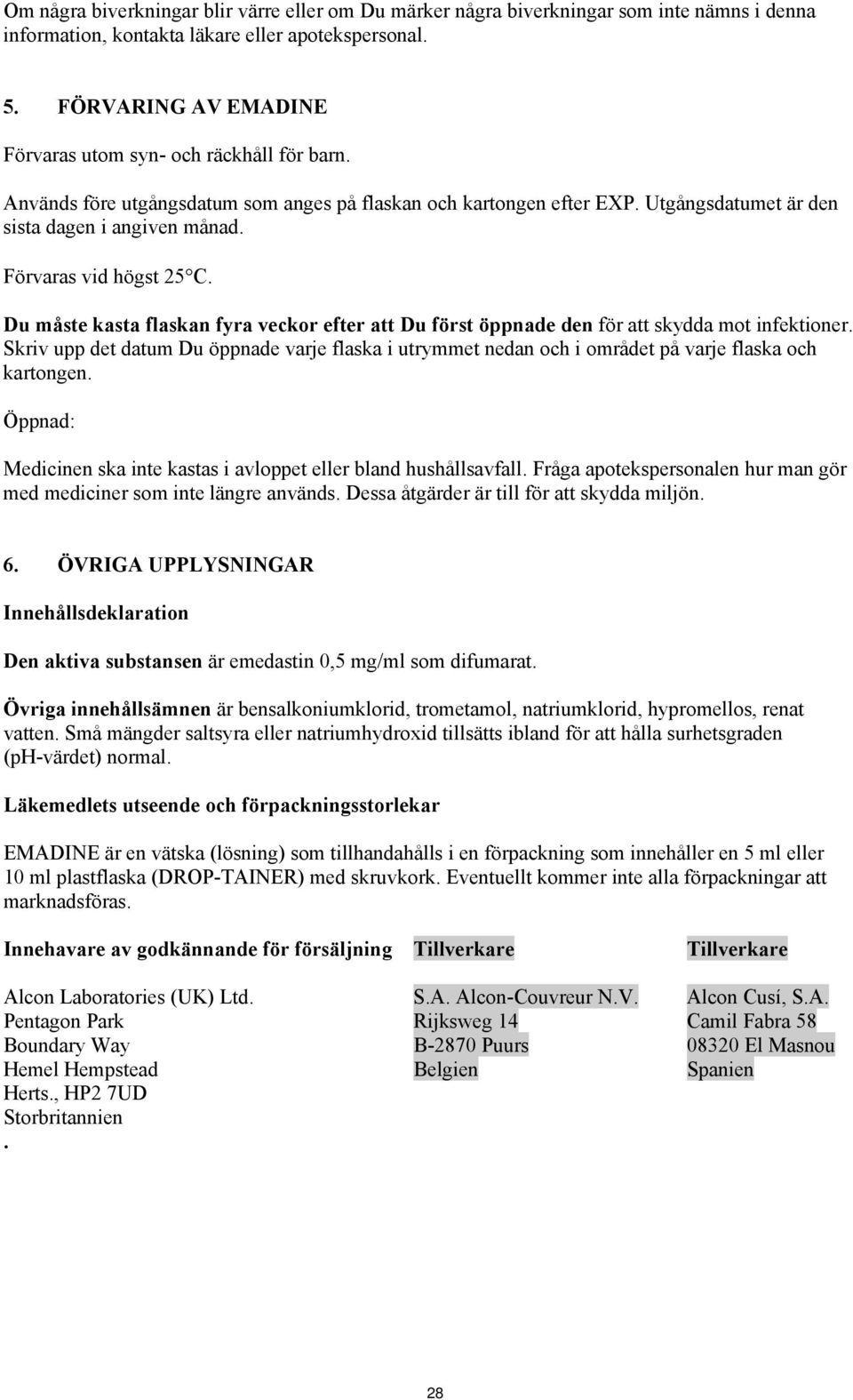 Förvaras vid högst 25 C. Du måste kasta flaskan fyra veckor efter att Du först öppnade den för att skydda mot infektioner.