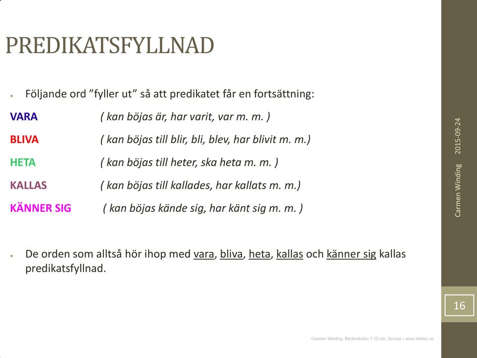 m. ) KALLAS ( kan böjas till kallades, har kallats m. m.) KÄNNER SIG ( kan böjas kände sig, har känt sig m.