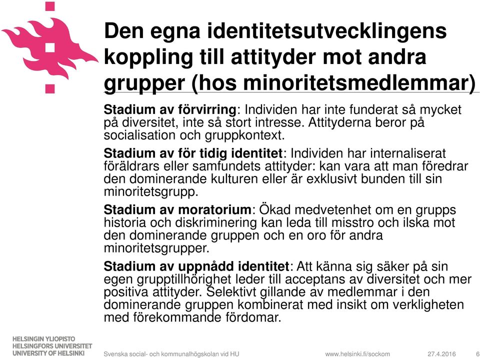 Stadium av för tidig identitet: Individen har internaliserat föräldrars eller samfundets attityder: kan vara att man föredrar den dominerande kulturen eller är exklusivt bunden till sin