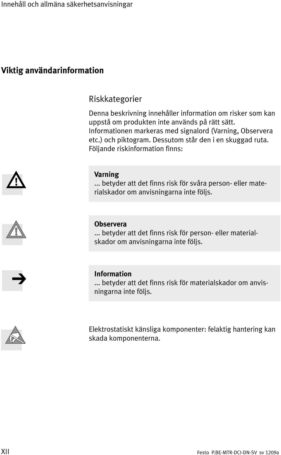 .. betyder att det finns risk för svåra person- eller materialskador om anvisningarna inte följs. Observera.