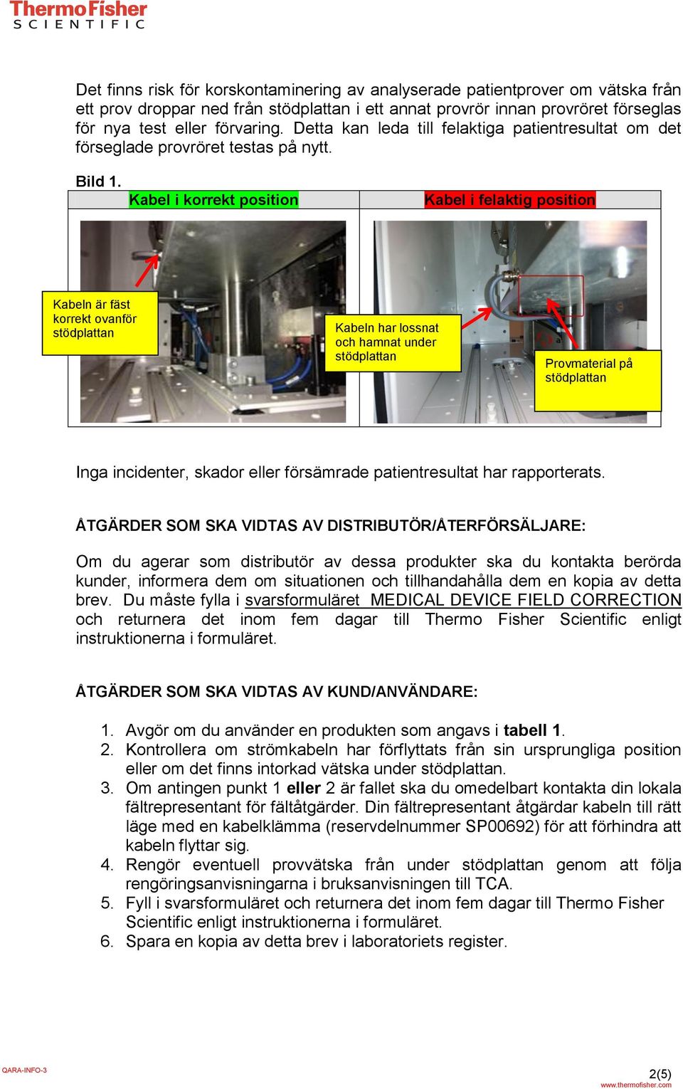 Kabel i korrekt position Kabel i felaktig position Kabeln är fäst korrekt ovanför Kabeln har lossnat och hamnat under Provmaterial på Inga incidenter, skador eller försämrade patientresultat har