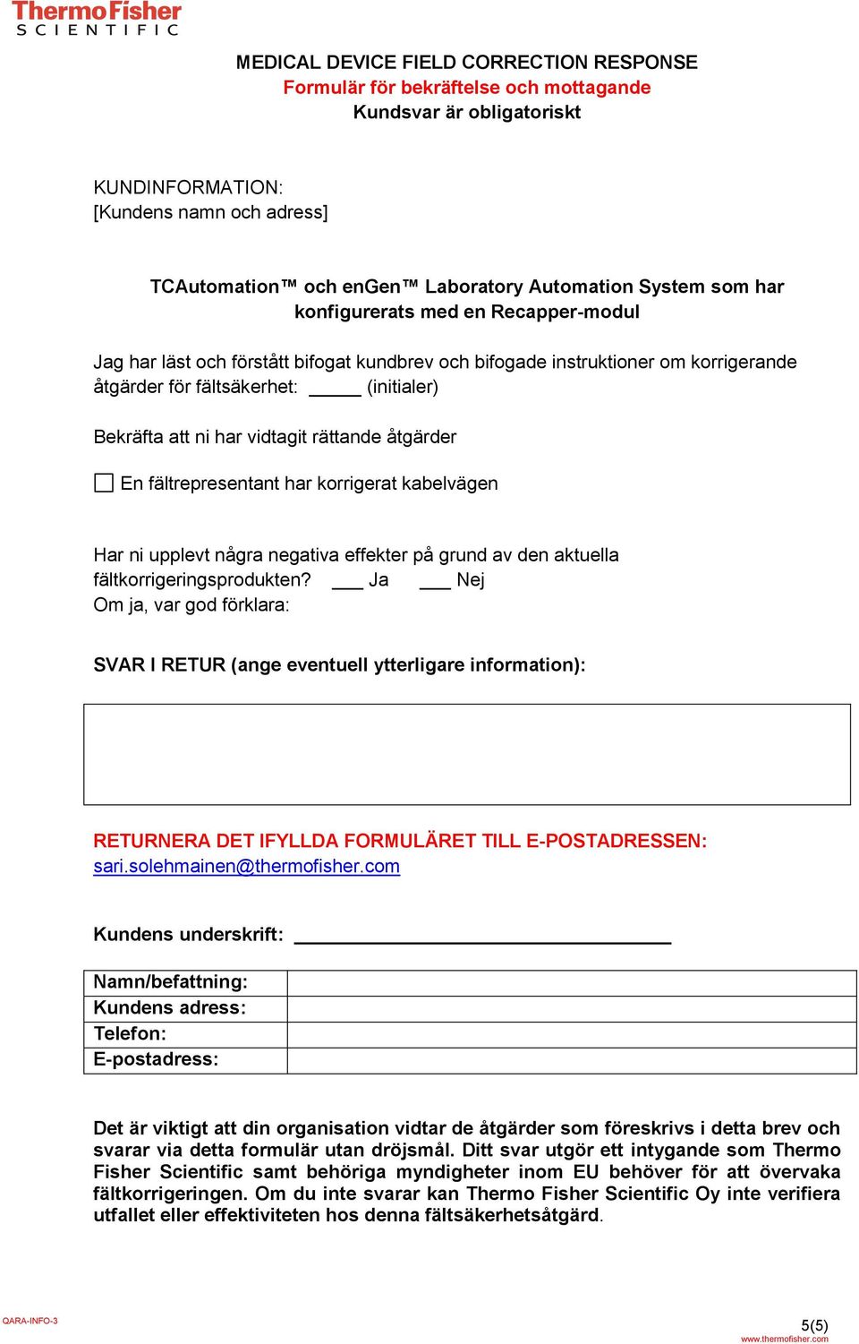 vidtagit rättande åtgärder En fältrepresentant har korrigerat kabelvägen Har ni upplevt några negativa effekter på grund av den aktuella fältkorrigeringsprodukten?