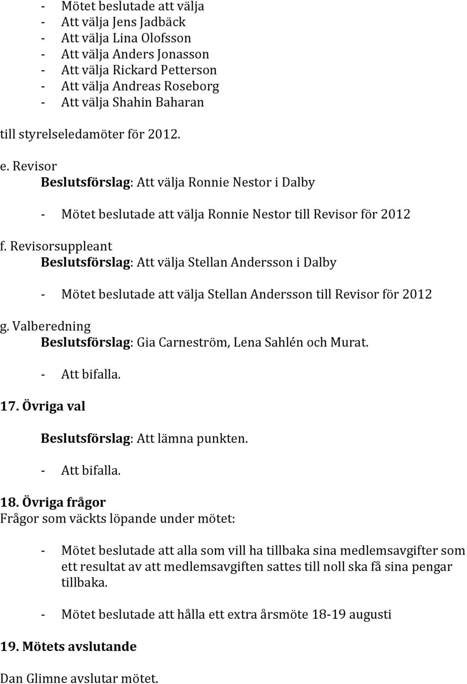 Revisorsuppleant Beslutsförslag: Att välja Stellan Andersson i Dalby - Mötet beslutade att välja Stellan Andersson till Revisor för 2012 g.