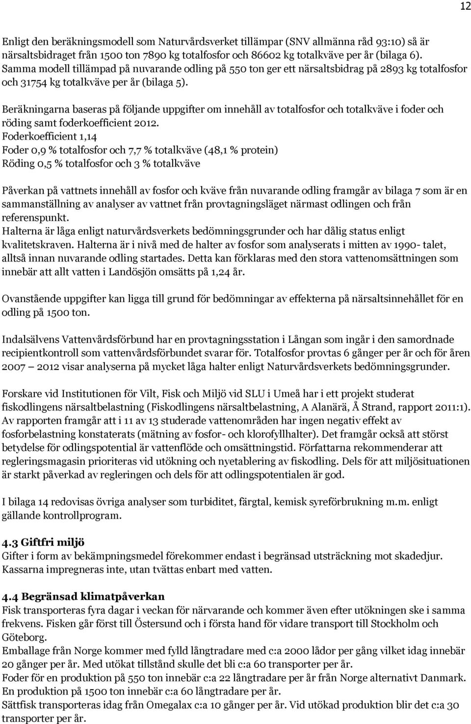 Beräkningarna baseras på följande uppgifter om innehåll av totalfosfor och totalkväve i foder och röding samt foderkoefficient 2012.