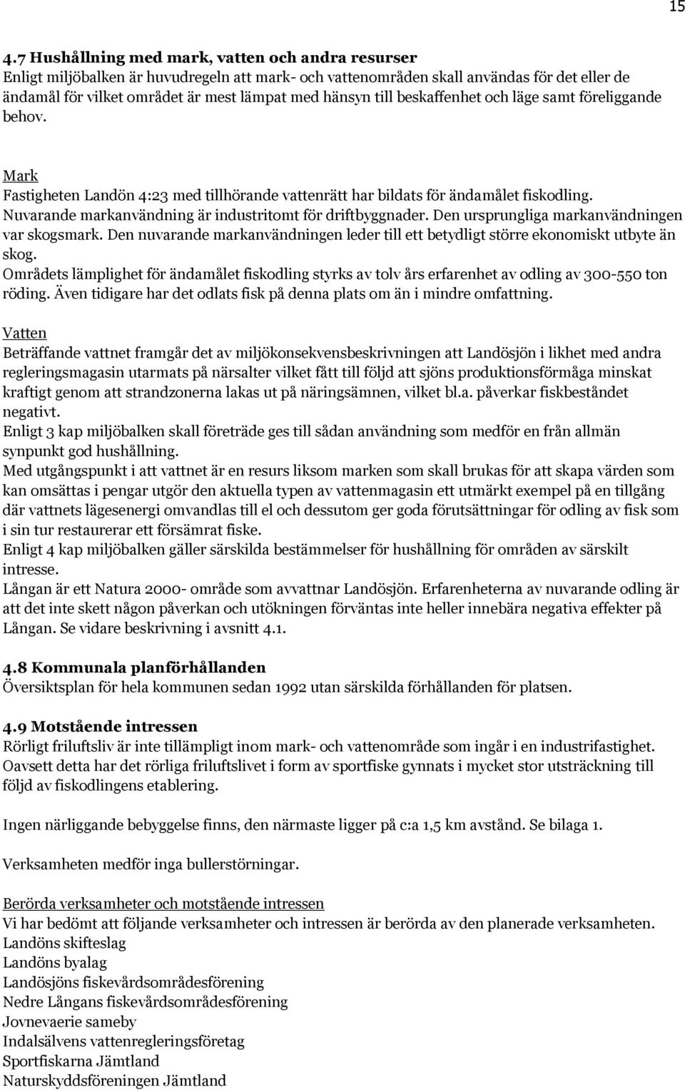 Nuvarande markanvändning är industritomt för driftbyggnader. Den ursprungliga markanvändningen var skogsmark. Den nuvarande markanvändningen leder till ett betydligt större ekonomiskt utbyte än skog.