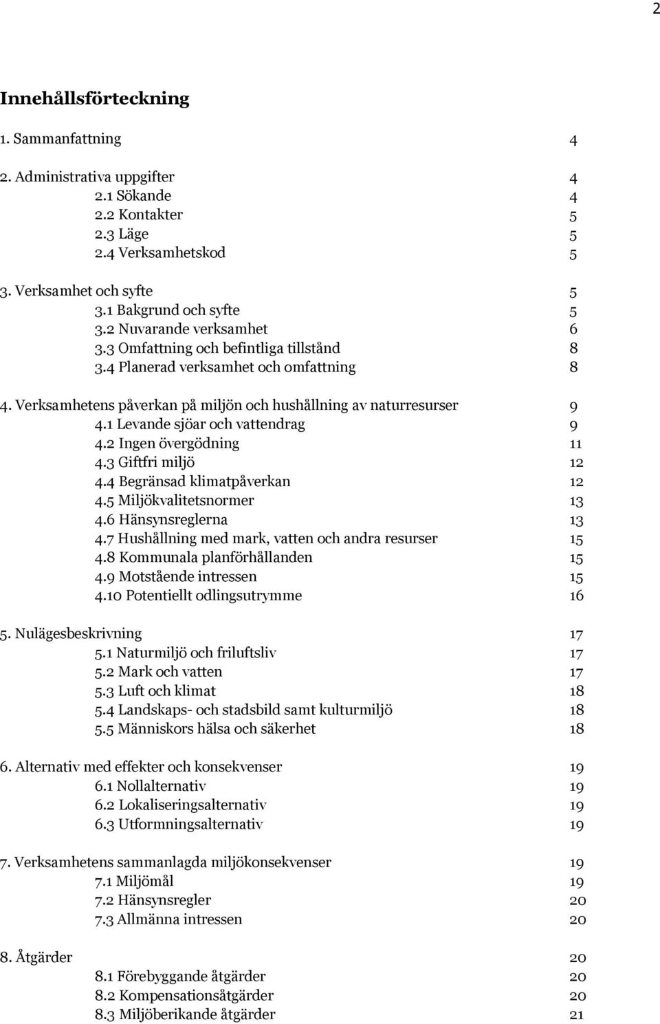 1 Levande sjöar och vattendrag 9 4.2 Ingen övergödning 11 4.3 Giftfri miljö 12 4.4 Begränsad klimatpåverkan 12 4.5 Miljökvalitetsnormer 13 4.6 Hänsynsreglerna 13 4.