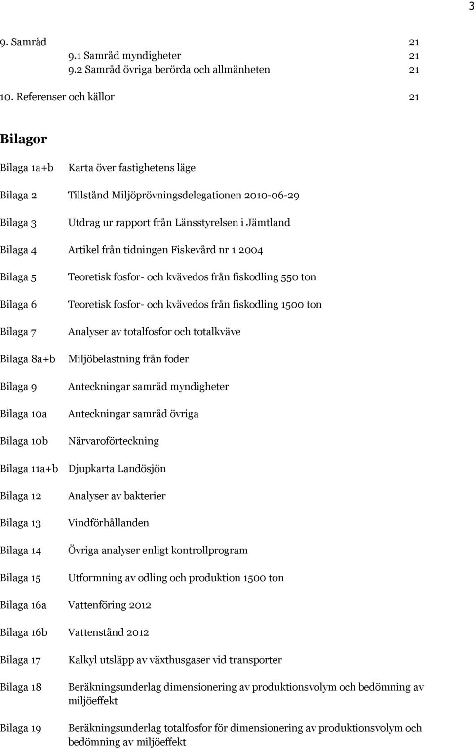 Artikel från tidningen Fiskevård nr 1 2004 Bilaga 5 Bilaga 6 Bilaga 7 Bilaga 8a+b Bilaga 9 Bilaga 10a Bilaga 10b Teoretisk fosfor- och kvävedos från fiskodling 550 ton Teoretisk fosfor- och kvävedos