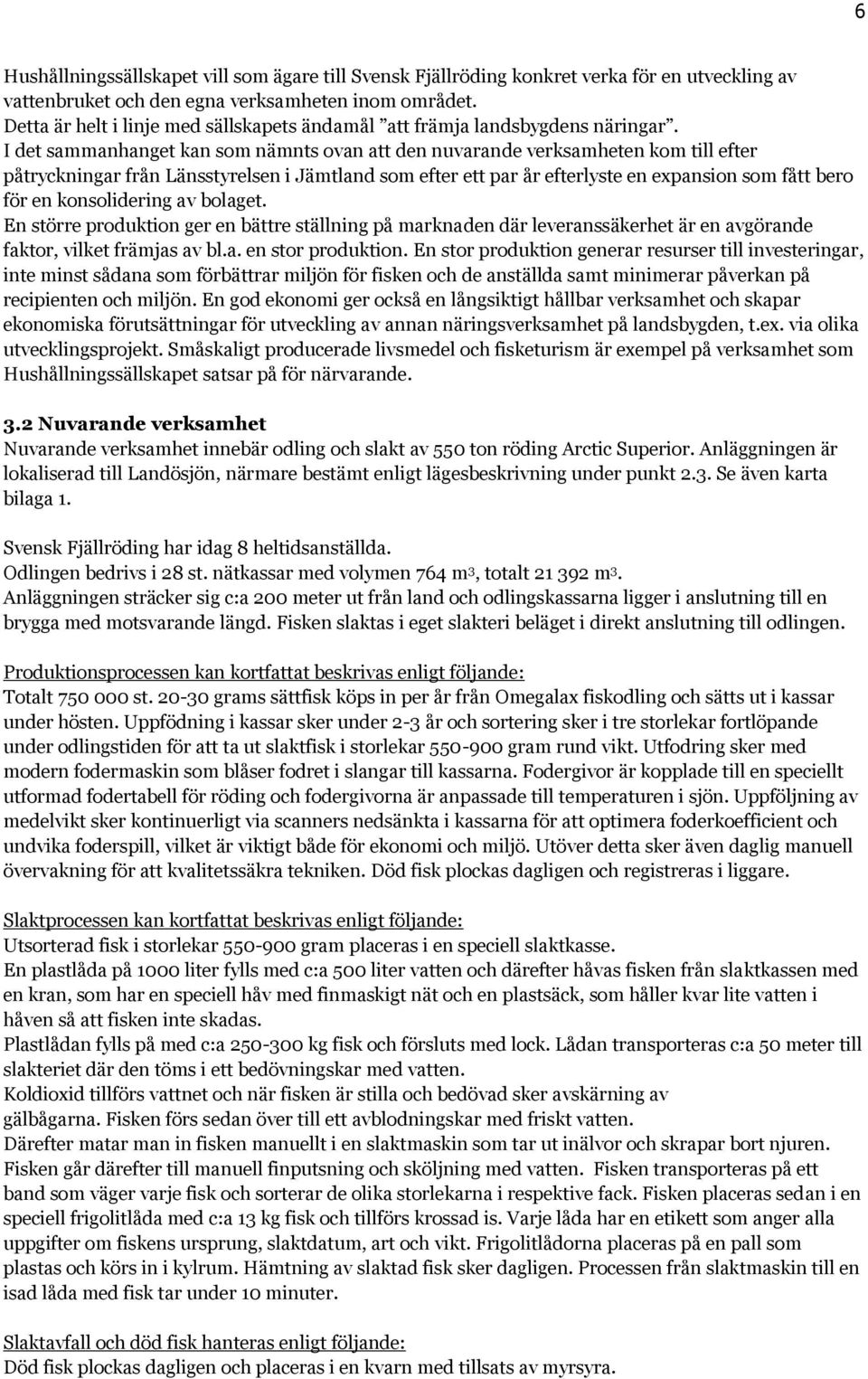 I det sammanhanget kan som nämnts ovan att den nuvarande verksamheten kom till efter påtryckningar från Länsstyrelsen i Jämtland som efter ett par år efterlyste en expansion som fått bero för en