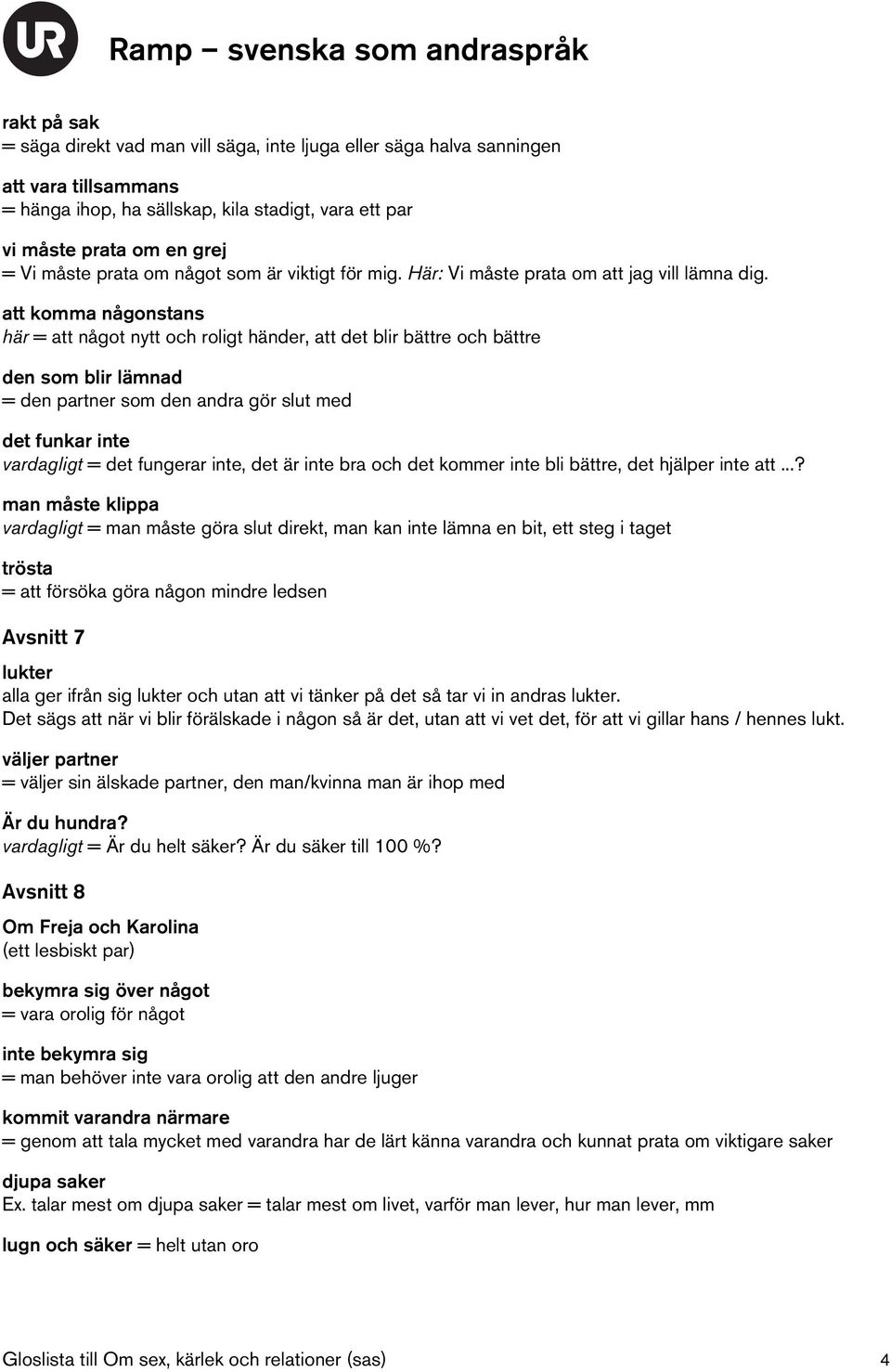 att komma någonstans här = att något nytt och roligt händer, att det blir bättre och bättre den som blir lämnad = den partner som den andra gör slut med det funkar inte vardagligt = det fungerar