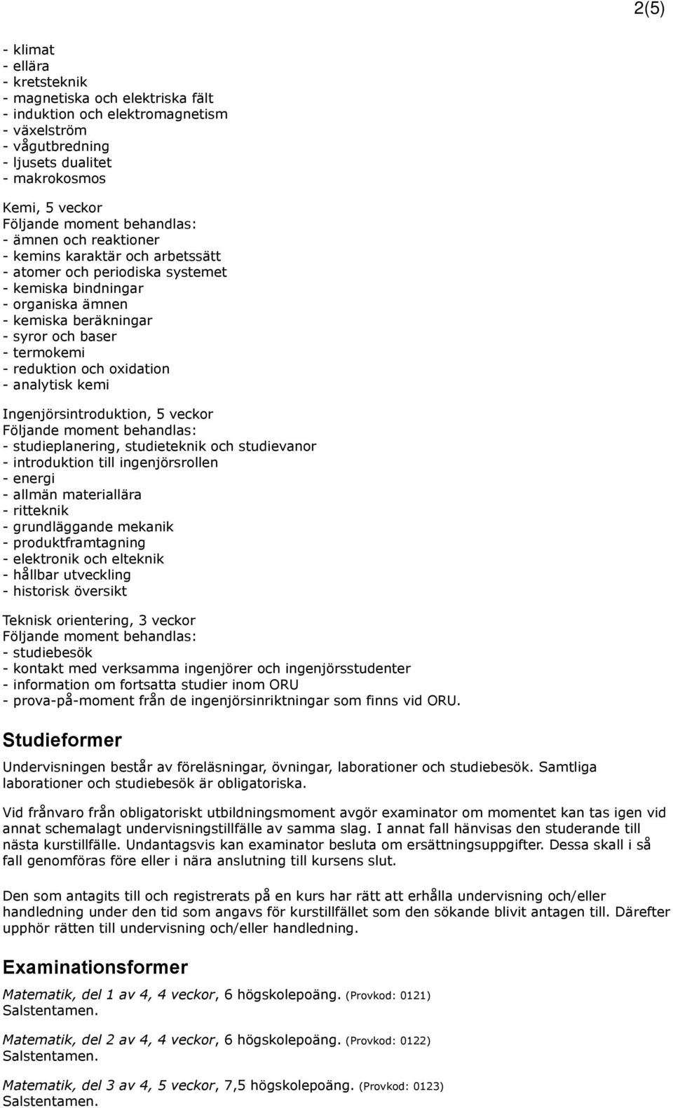 analytisk kemi Ingenjörsintroduktion, 5 veckor - studieplanering, studieteknik och studievanor - introduktion till ingenjörsrollen - energi - allmän materiallära - ritteknik - grundläggande mekanik -