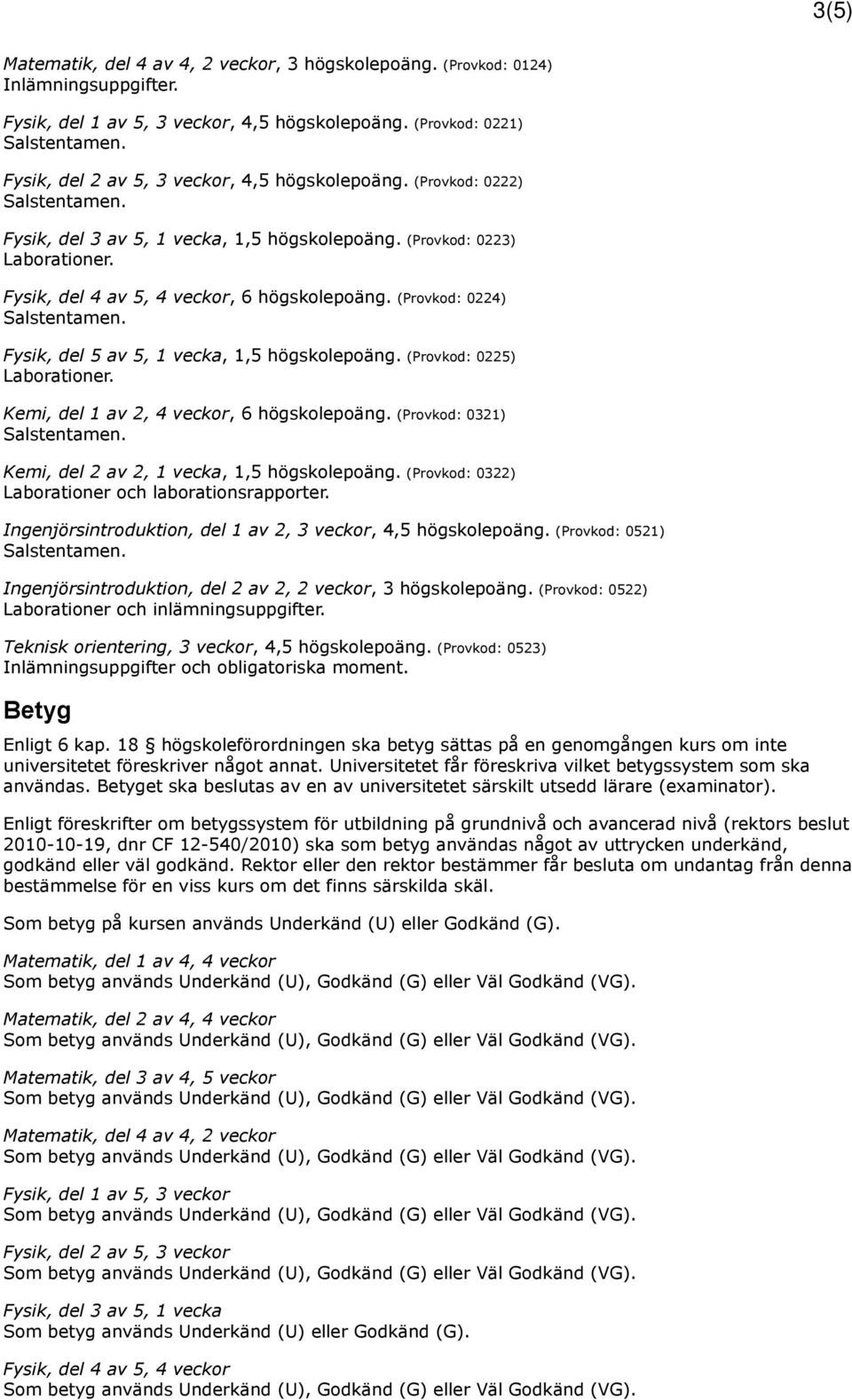 Fysik, del 4 av 5, 4 veckor, 6 högskolepoäng. (Provkod: 0224) Fysik, del 5 av 5, 1 vecka, 1,5 högskolepoäng. (Provkod: 0225) Laborationer. Kemi, del 1 av 2, 4 veckor, 6 högskolepoäng.