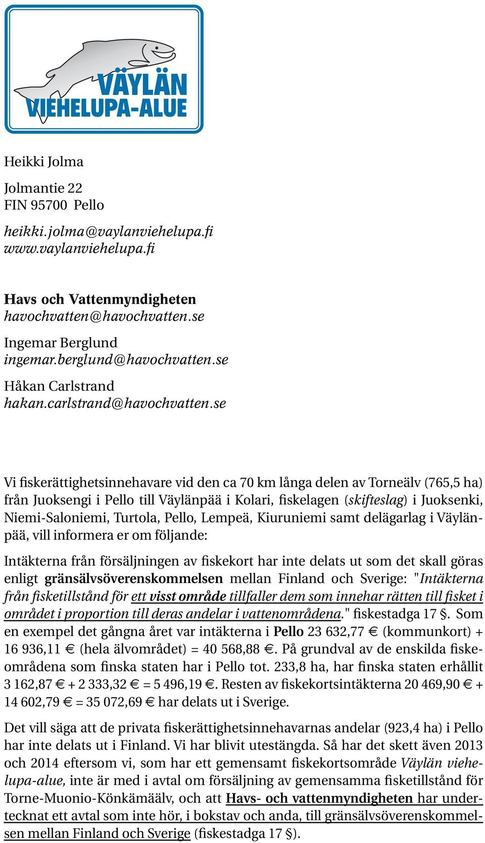 se Vi fiskerättighetsinnehavare vid den ca 70 km långa delen av Torneälv (765,5 ha) från Juoksengi i Pello till Väylänpää i Kolari, fiskelagen (skifteslag) i Juoksenki, Niemi-Saloniemi, Turtola,