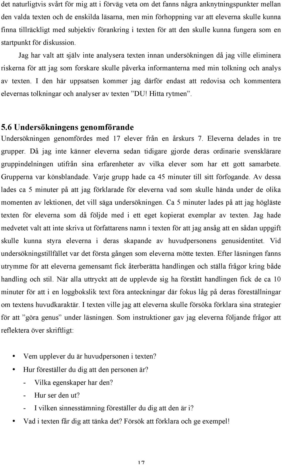 Jag har valt att själv inte analysera texten innan undersökningen då jag ville eliminera riskerna för att jag som forskare skulle påverka informanterna med min tolkning och analys av texten.